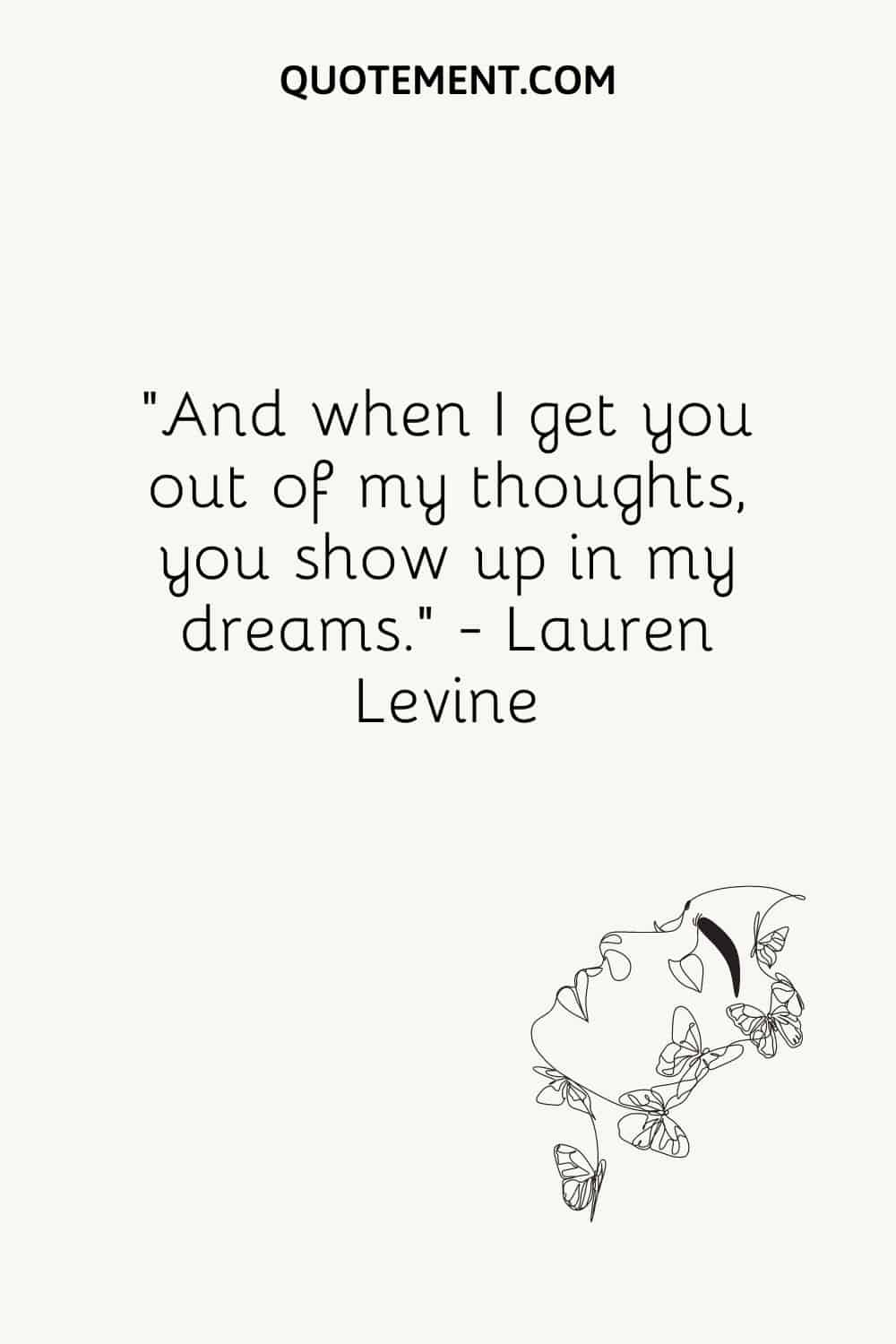“And when I get you out of my thoughts, you show up in my dreams.” — Lauren Levine