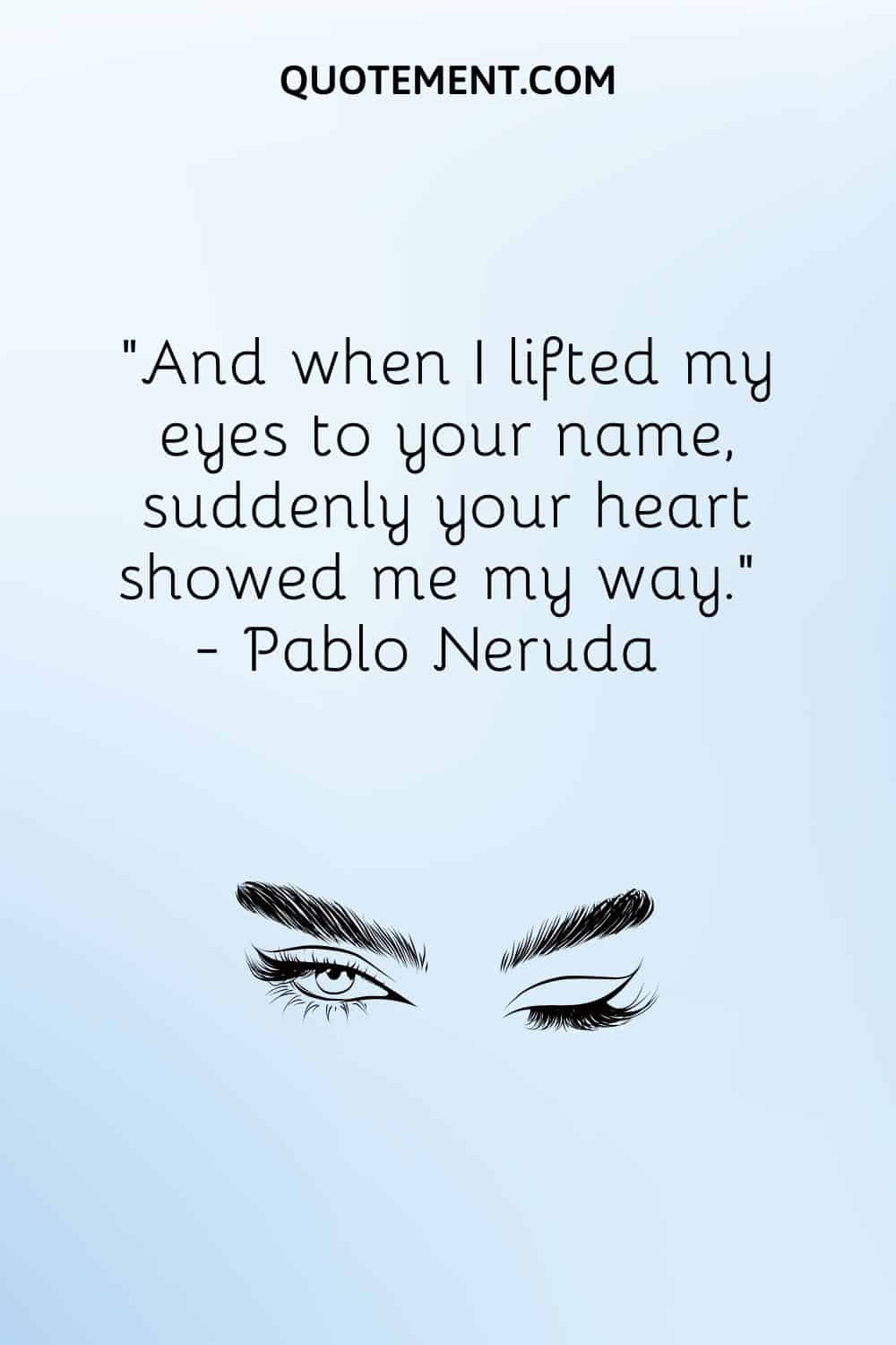 And when I lifted my eyes to your name, suddenly your heart showed me my way