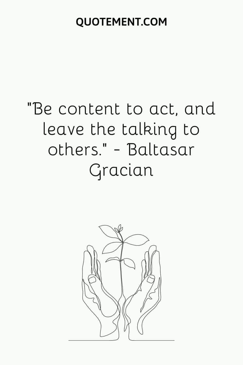 Be content to act, and leave the talking to others