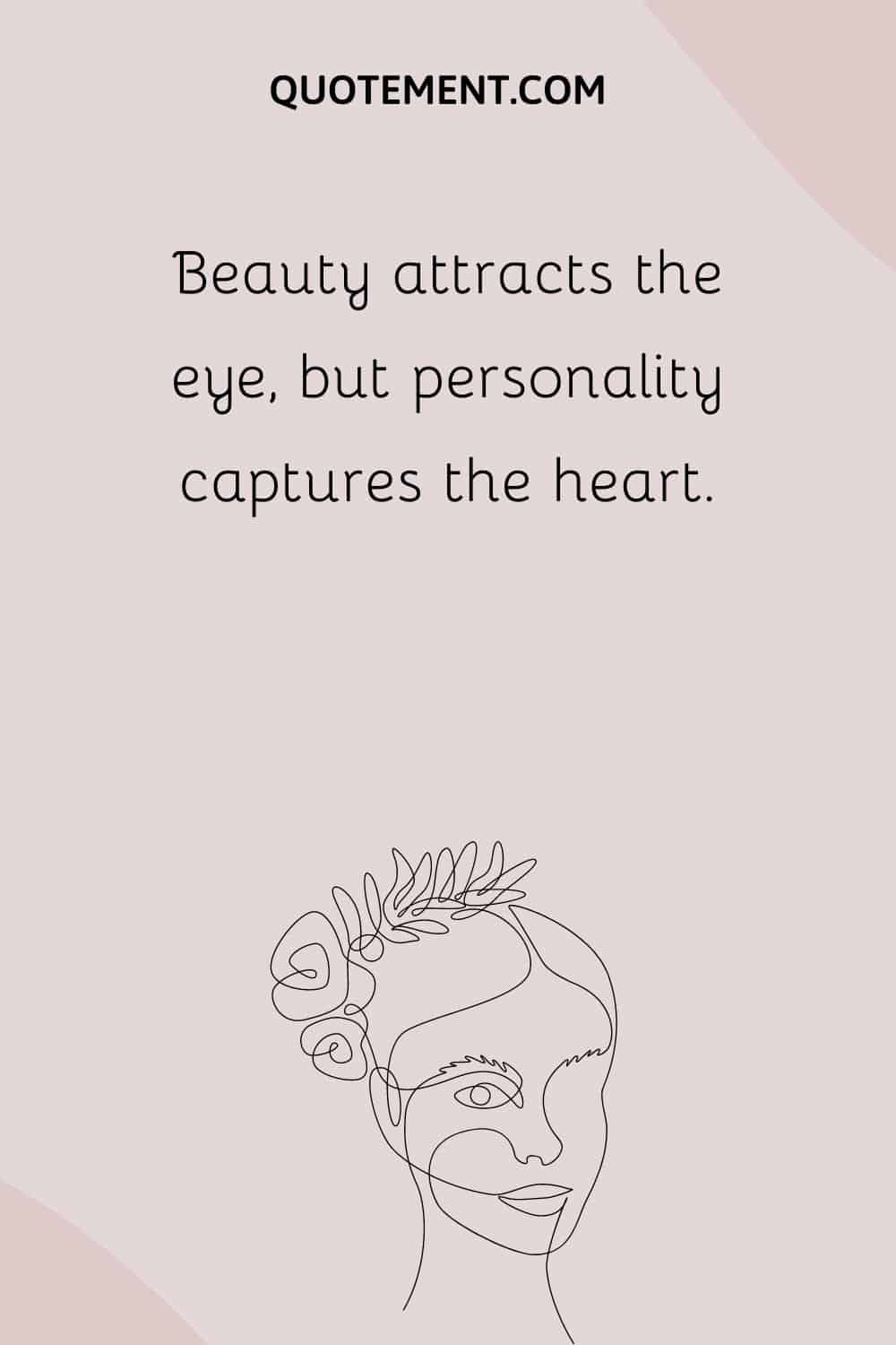 Beauty attracts the eye, but personality captures the heart.