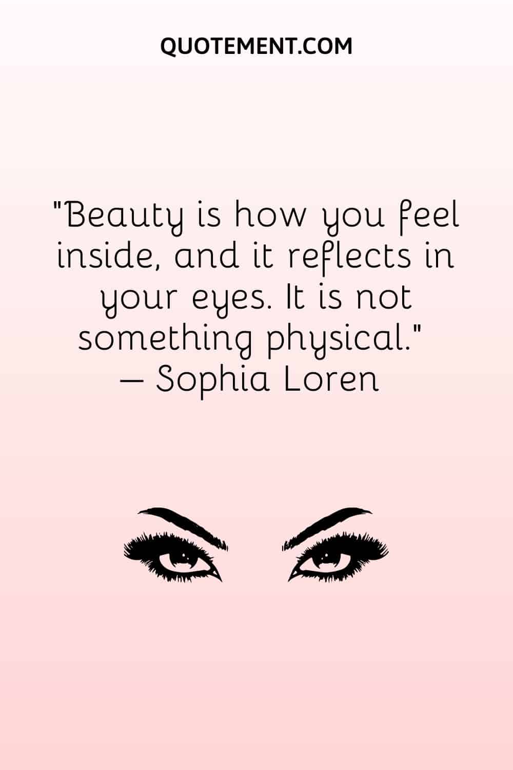 Beauty is how you feel inside, and it reflects in your eyes