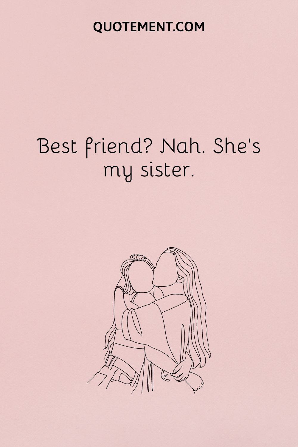 Best friend Nah. She’s my sister.