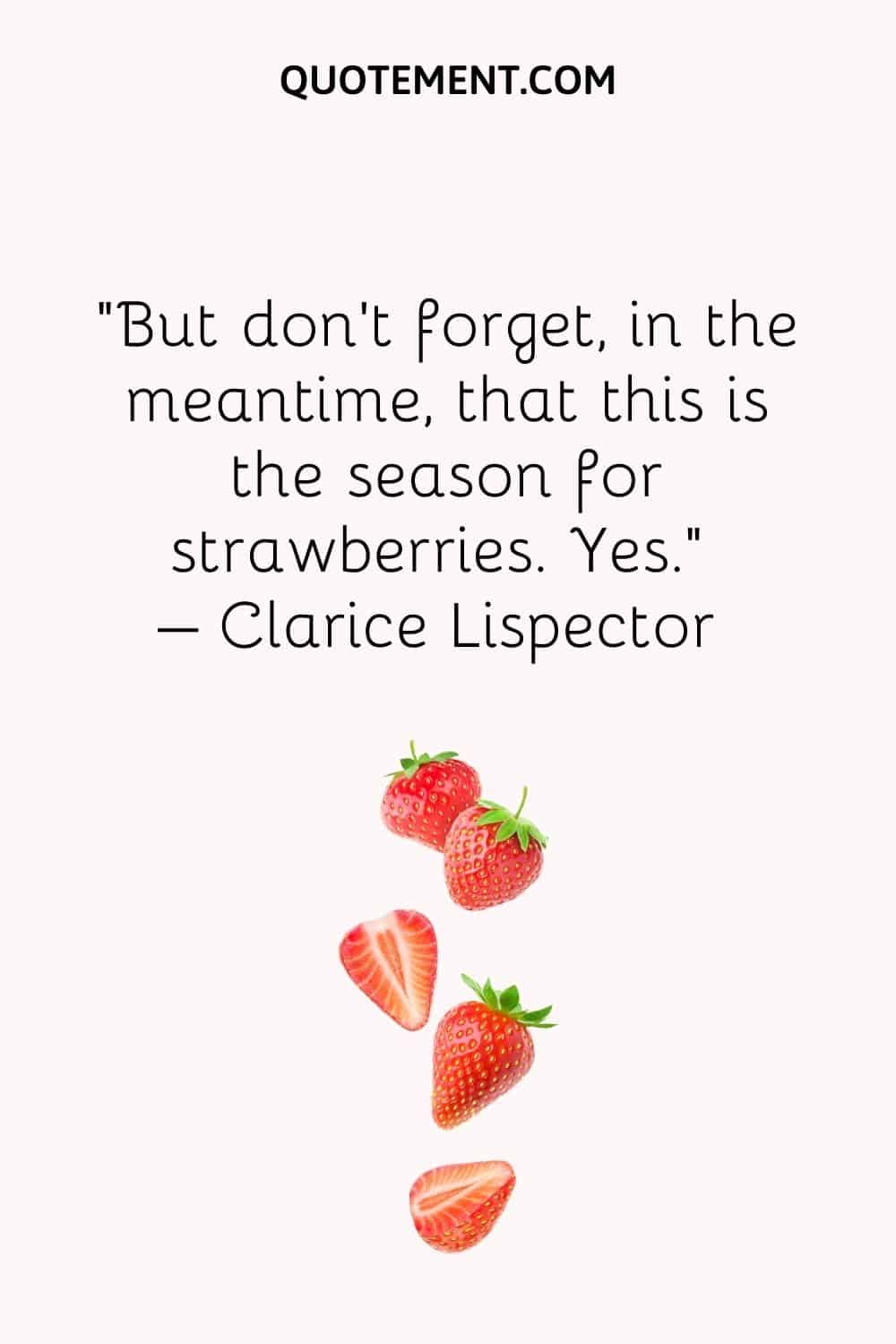 But don’t forget, in the meantime, that this is the season for strawberries