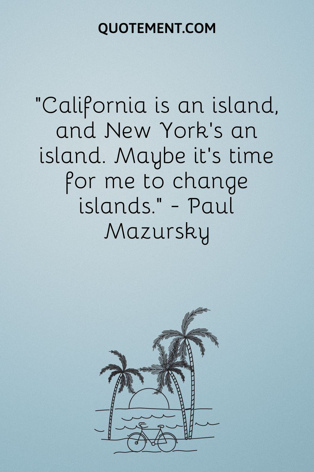 "California es una isla, y Nueva York es una isla. Quizá sea hora de cambiar de isla". - Paul Mazursky