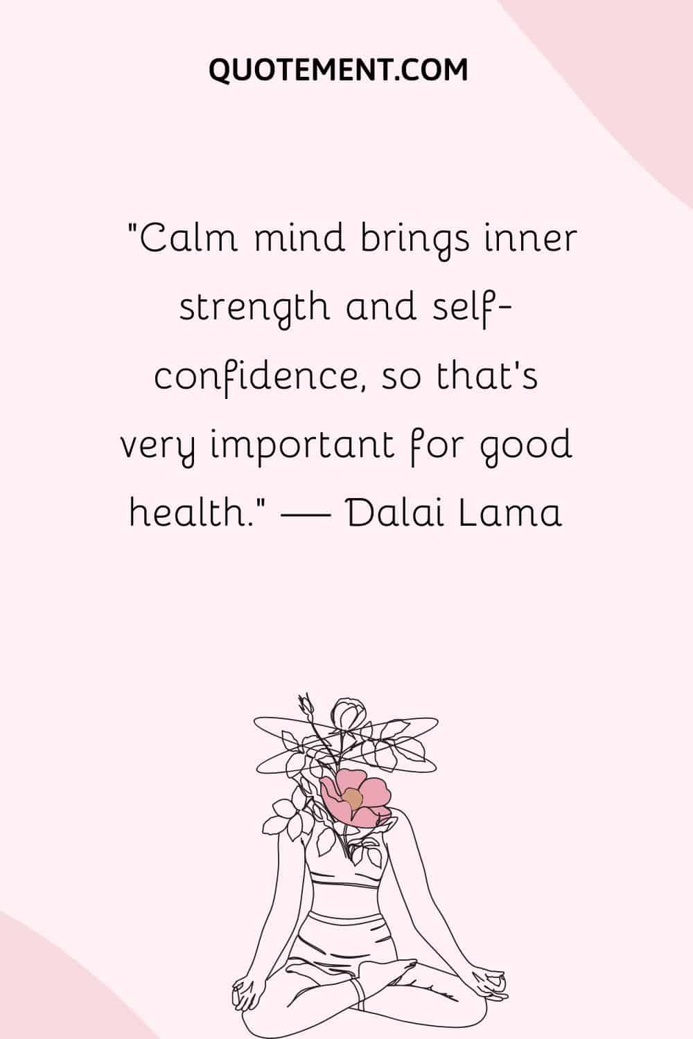 Calm mind brings inner strength and self-confidence, so that’s very important for good health