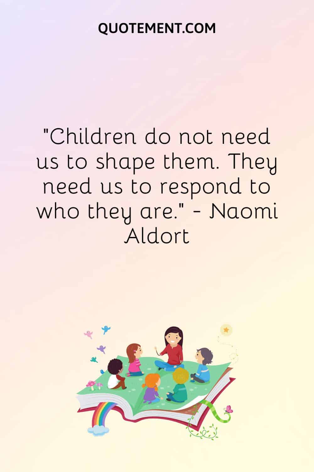 Children do not need us to shape them.