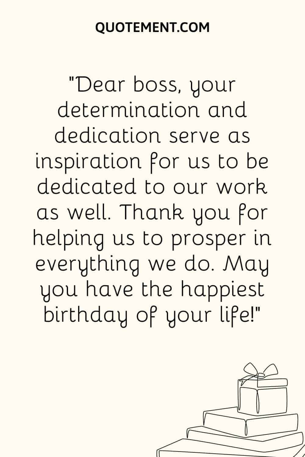 “Dear boss, your determination and dedication serve as inspiration for us to be dedicated to our work as well