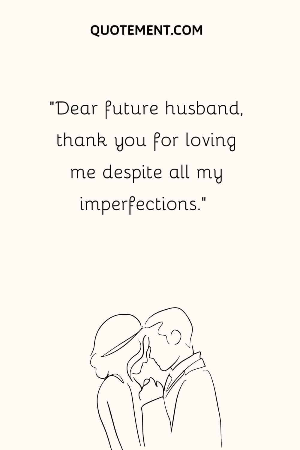 “Dear future husband, thank you for loving me despite all my imperfections.” 