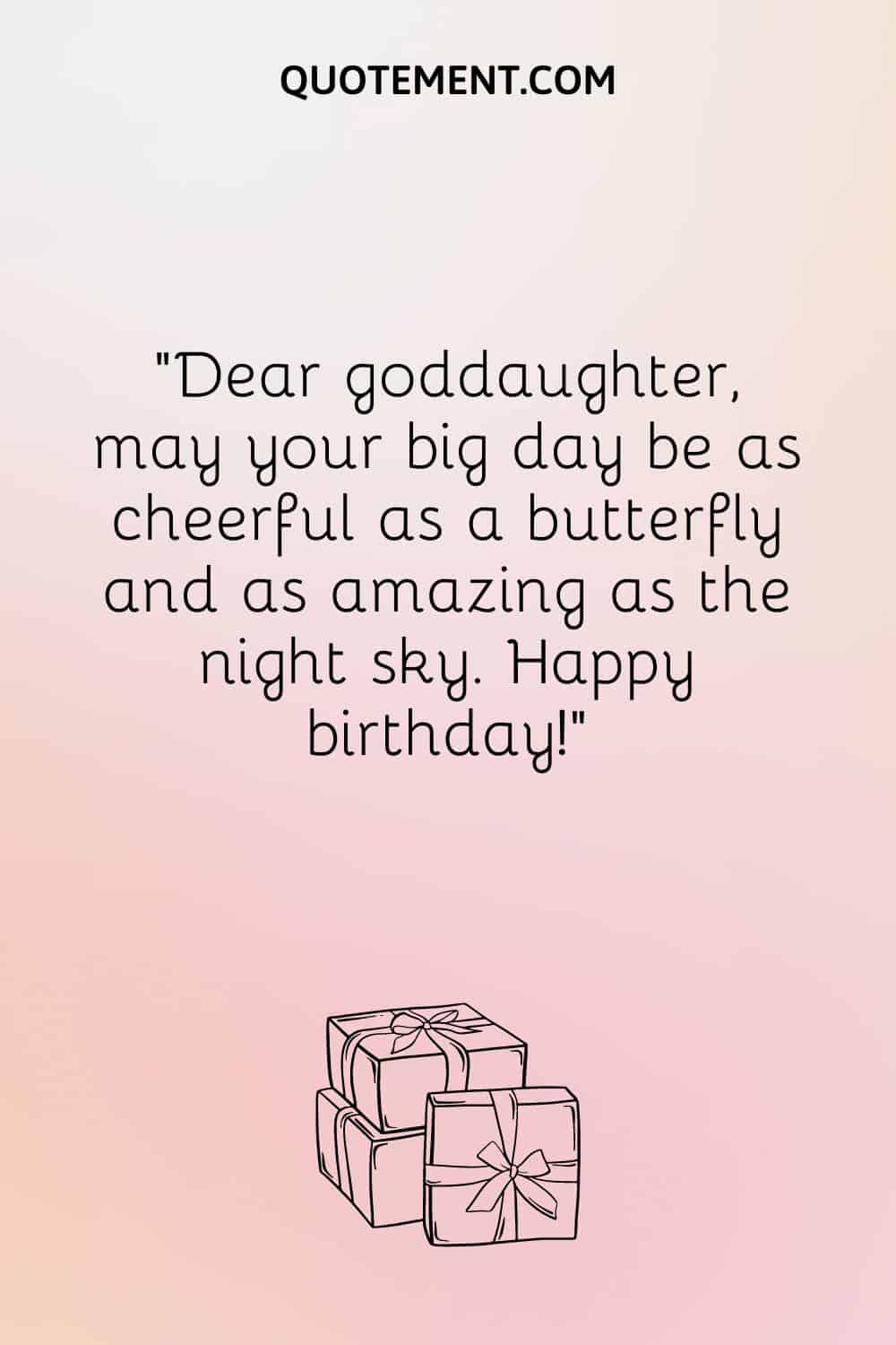 “Dear goddaughter, may your big day be as cheerful as a butterfly and as amazing as the night sky. Happy birthday!”