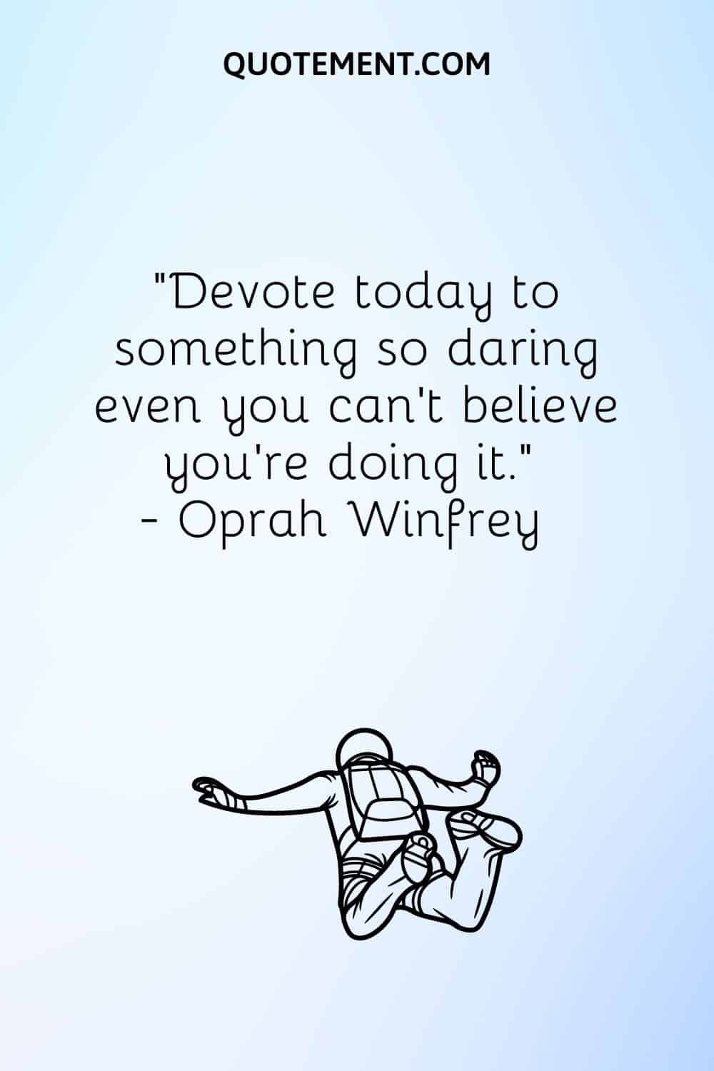 Devote today to something so daring even you can’t believe you’re doing it