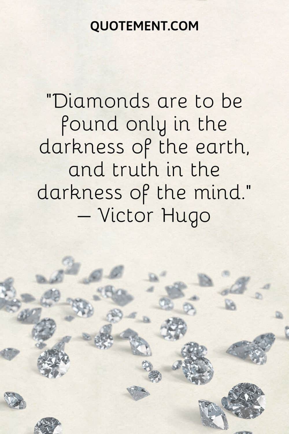 Diamonds are to be found only in the darkness of the earth, and truth in the darkness of the mind.