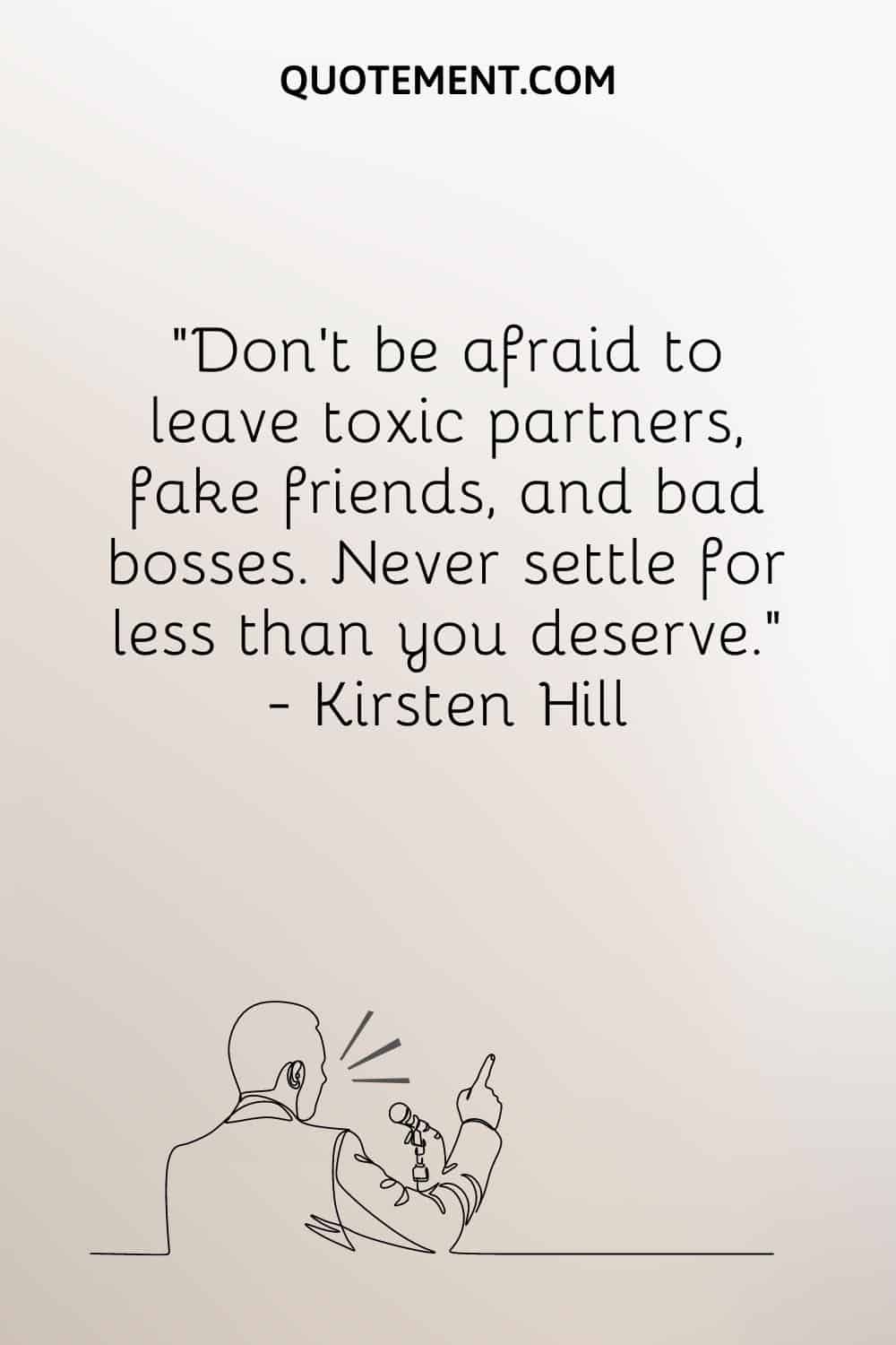 Don’t be afraid to leave toxic partners, fake friends, and bad bosses