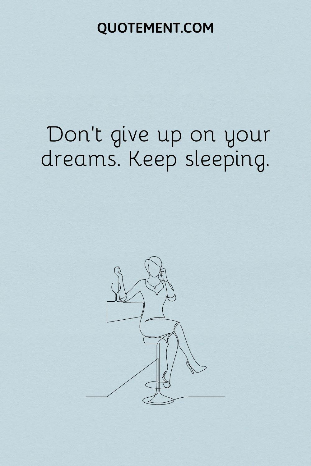 Don’t give up on your dreams. Keep sleeping.