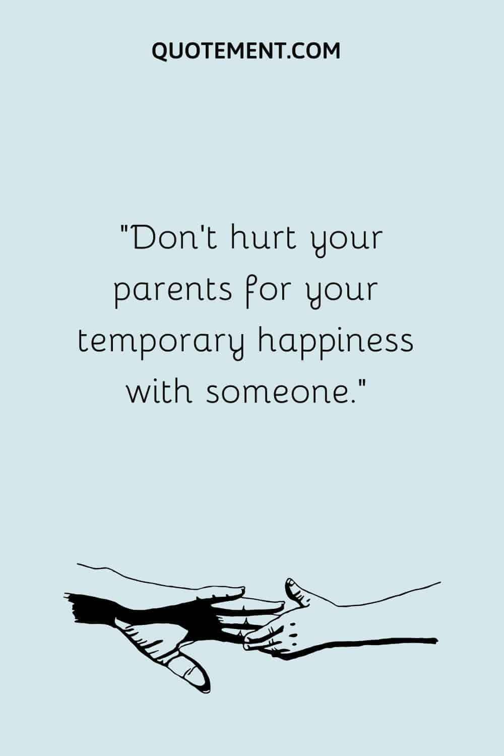 Don’t hurt your parents for your temporary happiness with someone