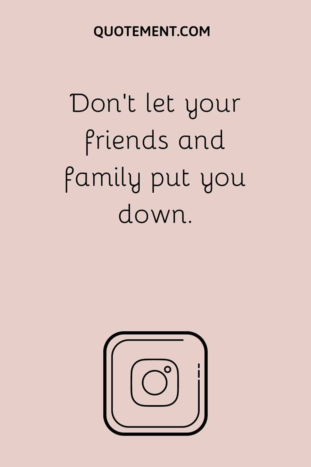 Don’t let your friends and family put you down