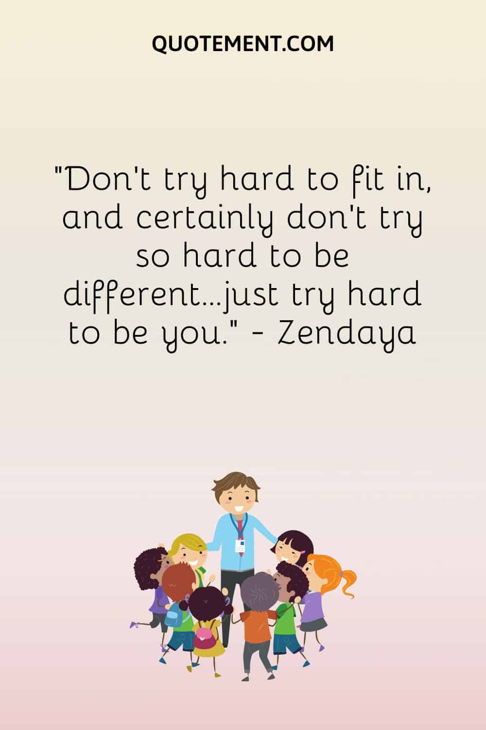 Don’t try hard to fit in, and certainly don’t try so hard to be different