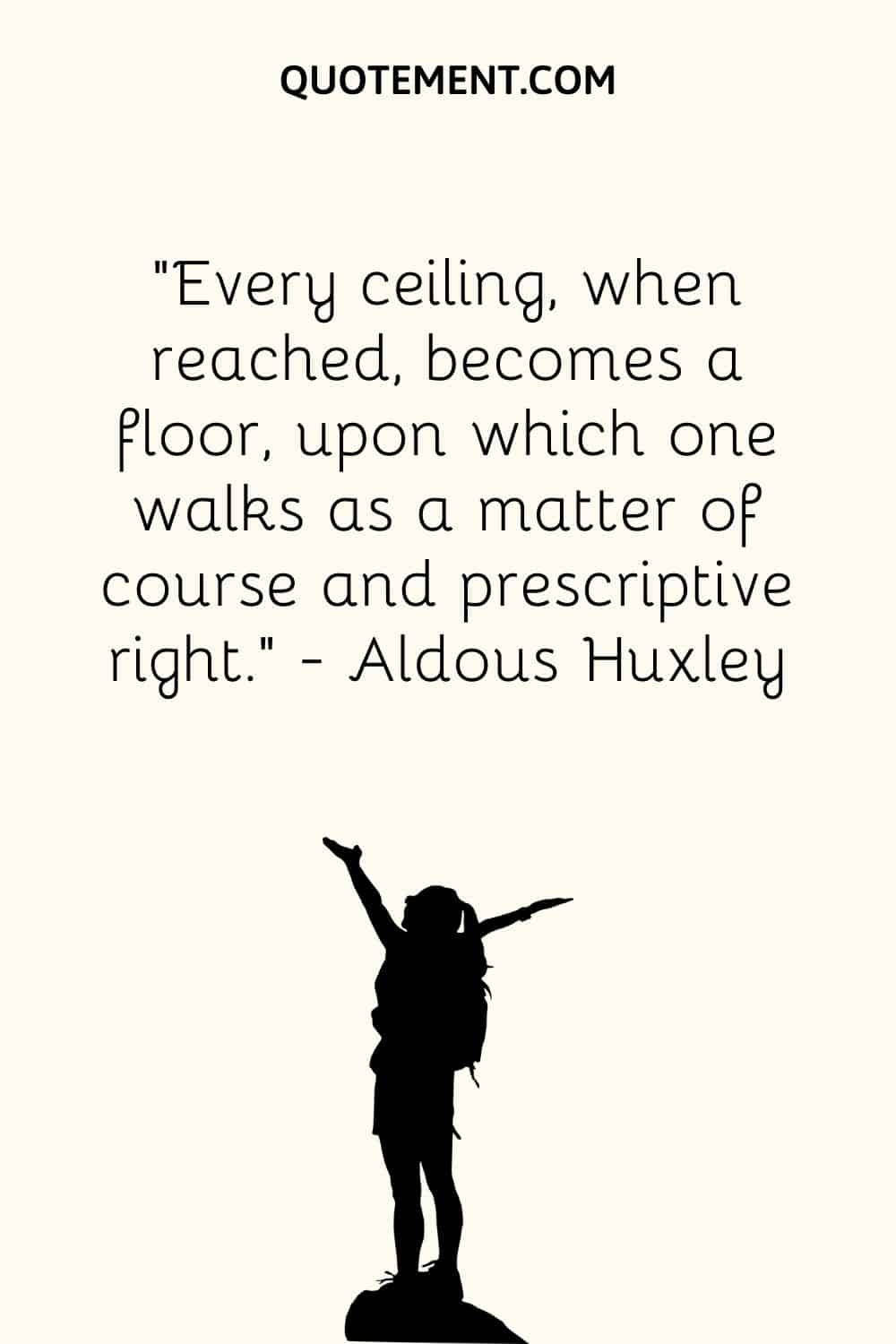 Every ceiling, when reached, becomes a floor, upon which one walks as a matter of course and prescriptive right