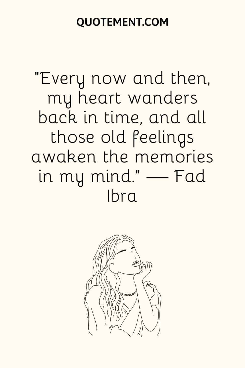 “Every now and then, my heart wanders back in time, and all those old feelings awaken the memories in my mind.” — Fad Ibra