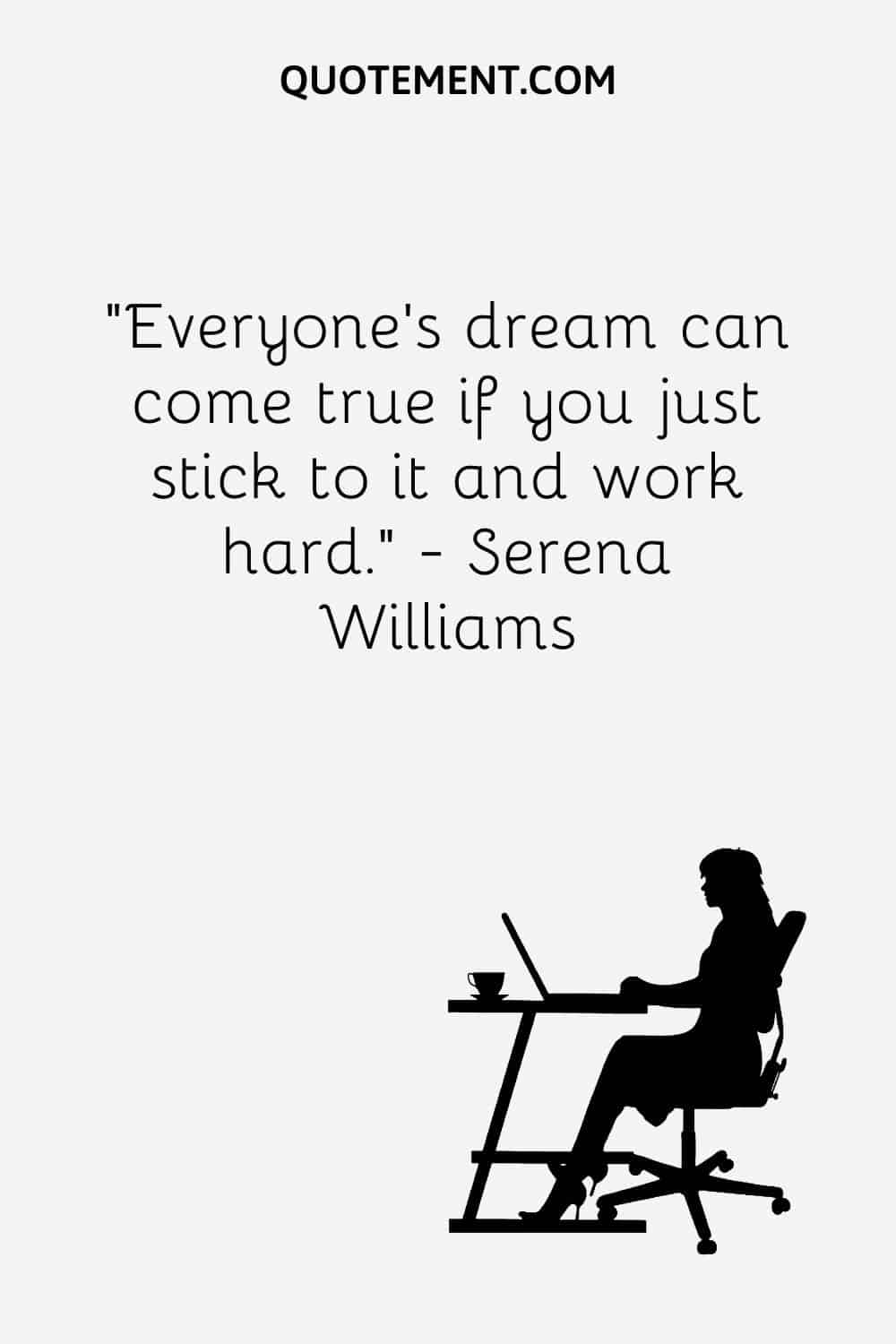 Everyone’s dream can come true if you just stick to it and work hard