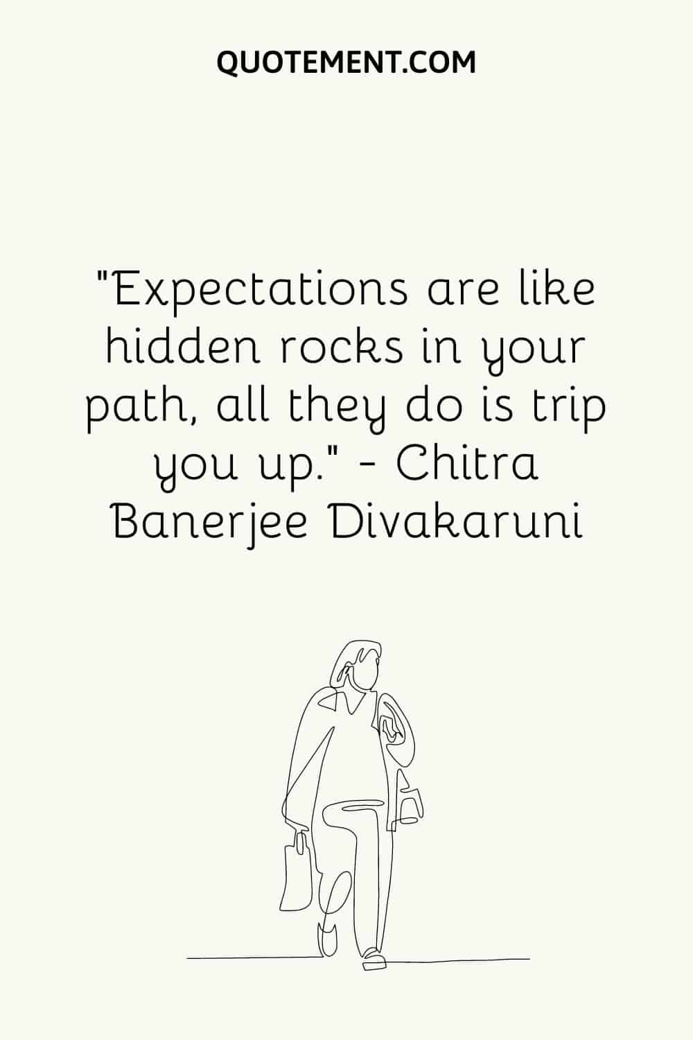 Expectations are like hidden rocks in your path, all they do is trip you up