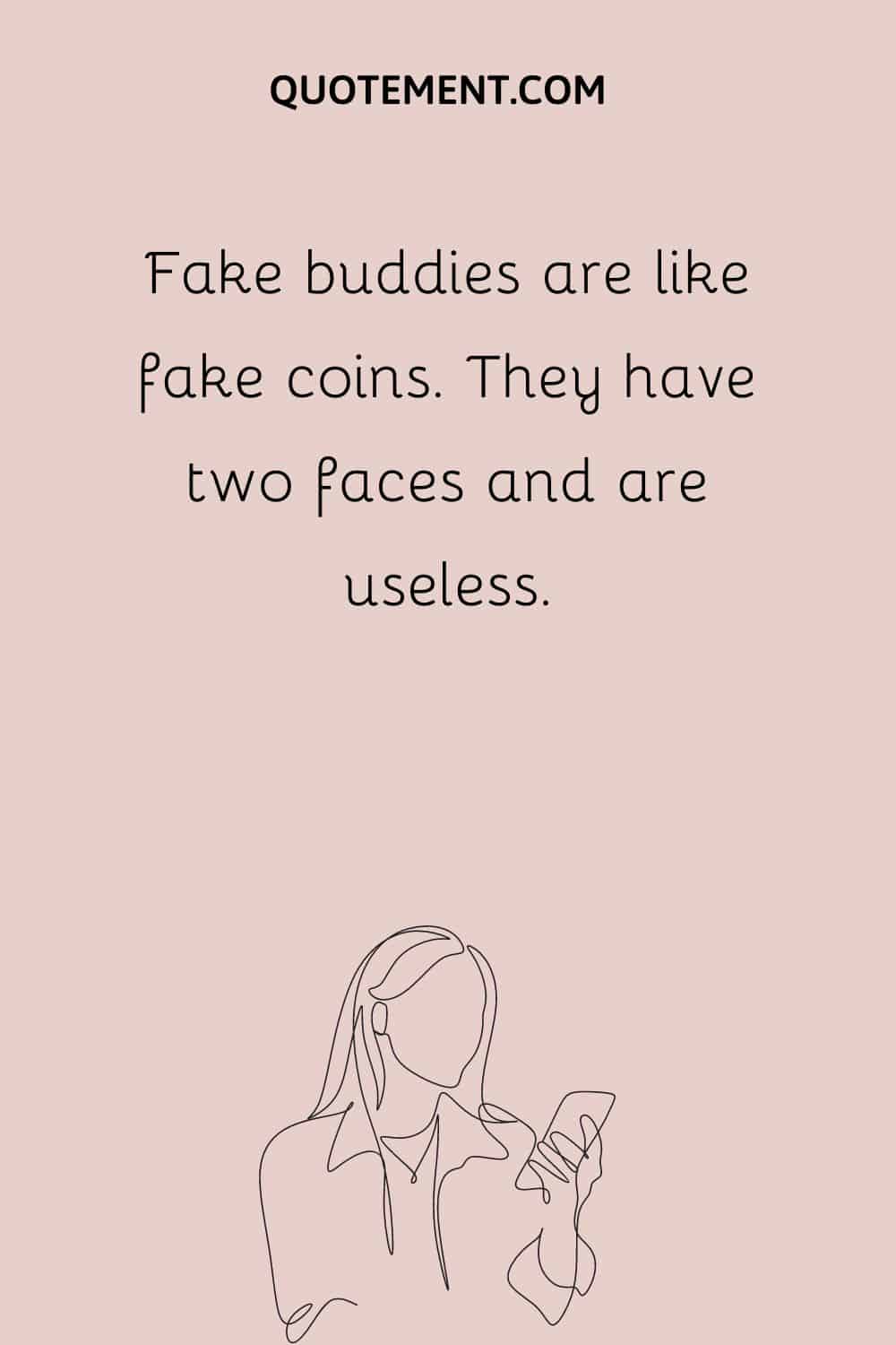 Fake buddies are like fake coins.