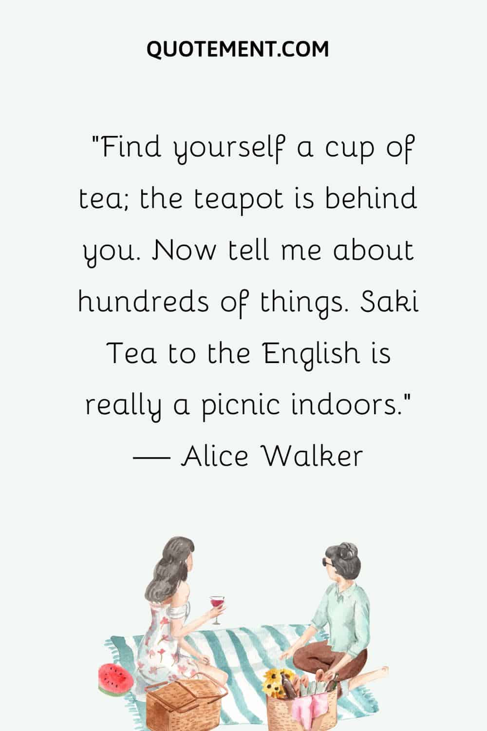 Find yourself a cup of tea; the teapot is behind you