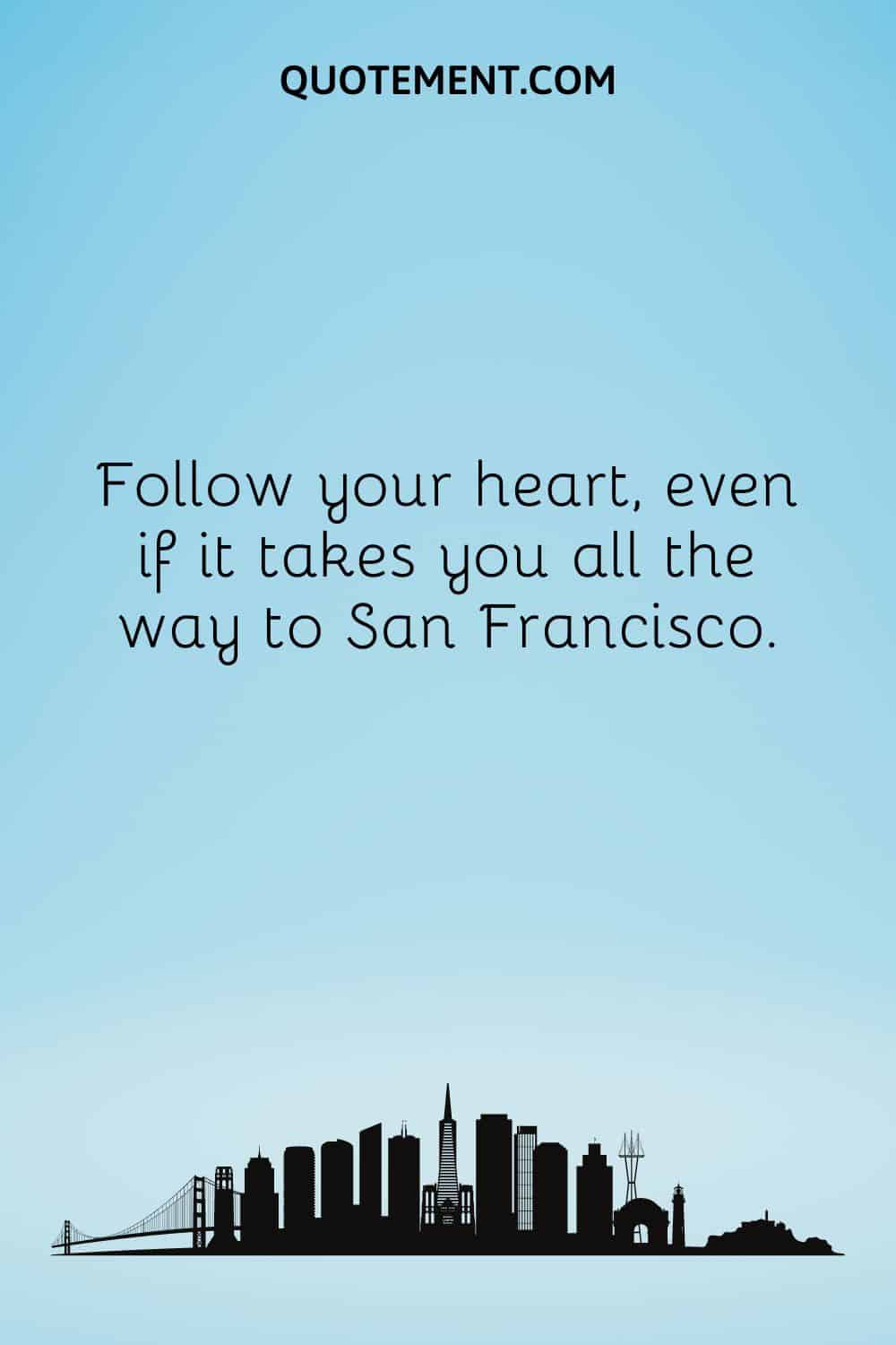 Follow your heart, even if it takes you all the way to San Francisco.
