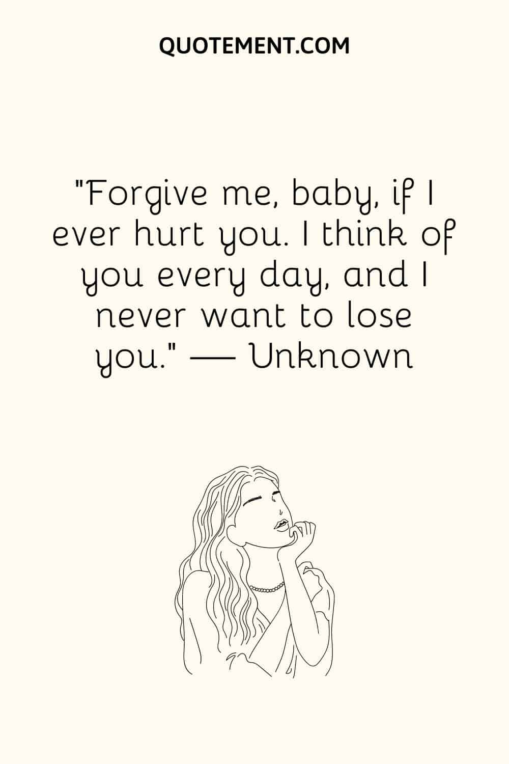 “Forgive me, baby, if I ever hurt you. I think of you every day, and I never want to lose you.” — unknown