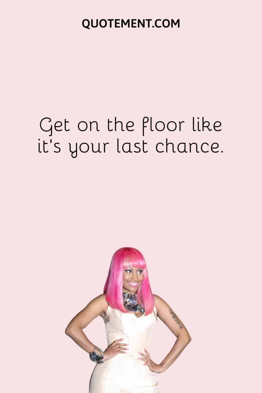 Get on the floor like it’s your last chance