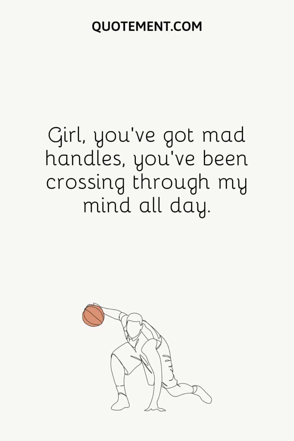 Girl, you've got mad handles, you've been crossing through my mind all day.