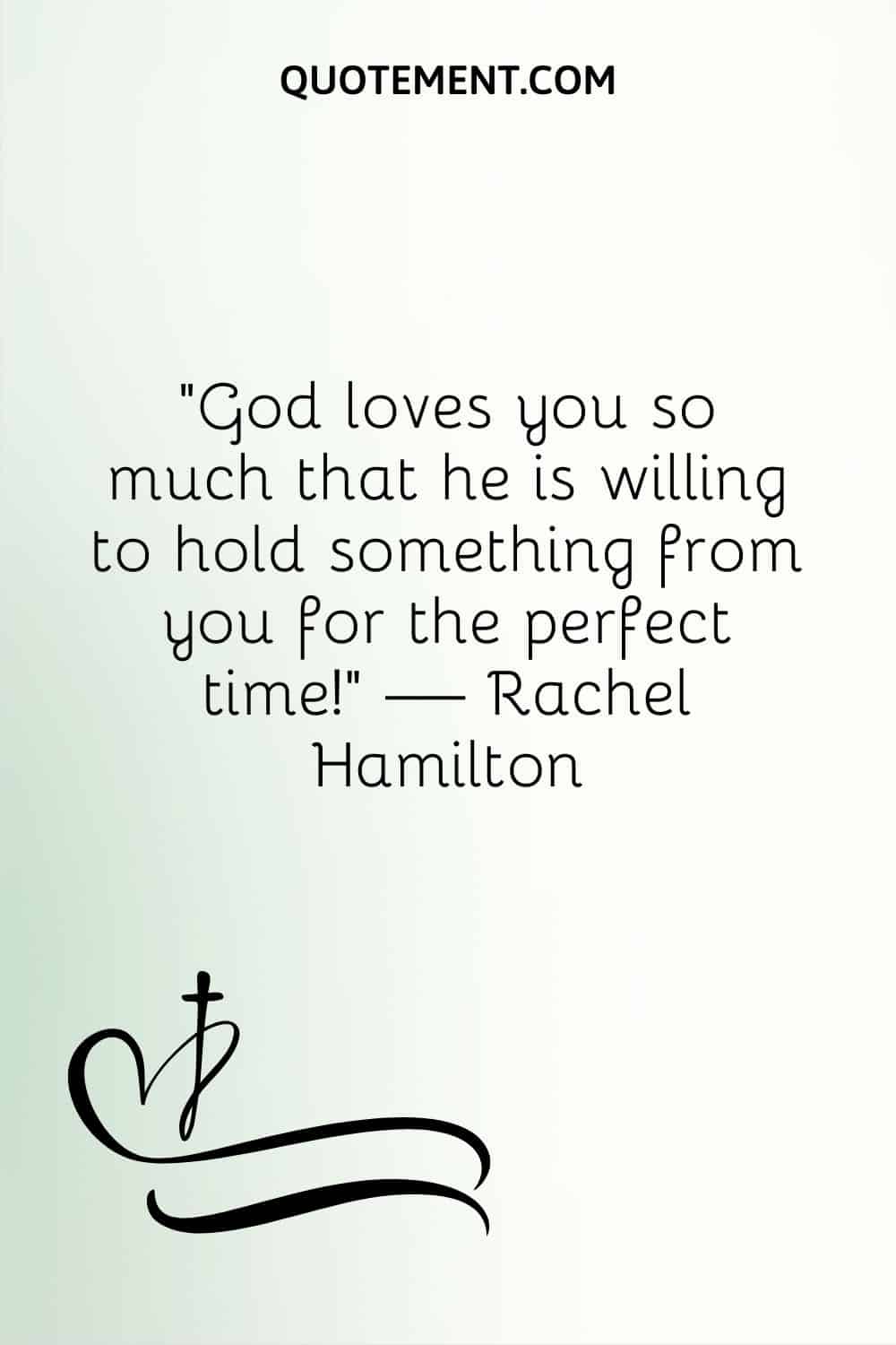 God loves you so much that he is willing to hold something from you for the perfect time