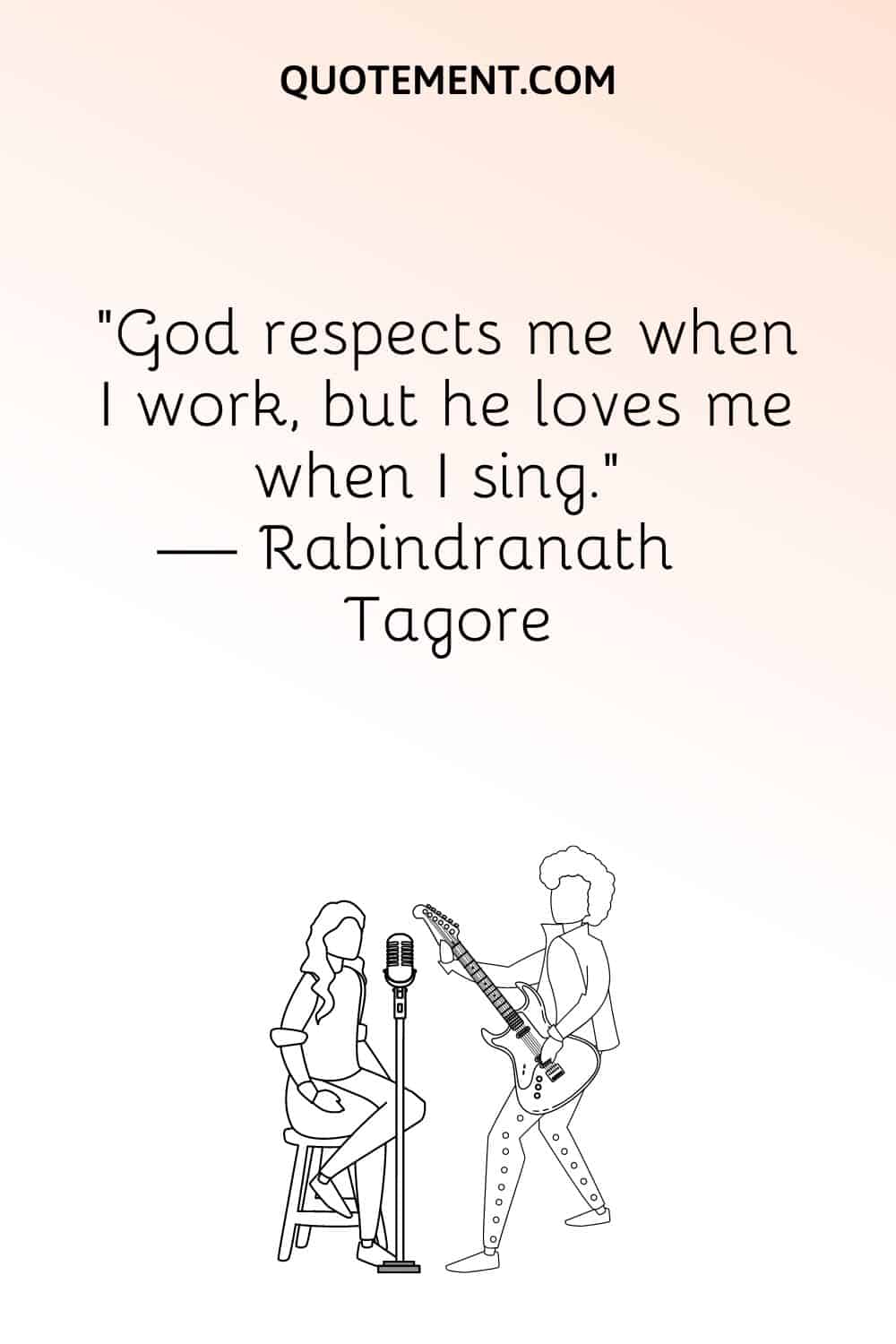 "Dios me respeta cuando trabajo, pero me ama cuando canto". - Rabindranath Tagore