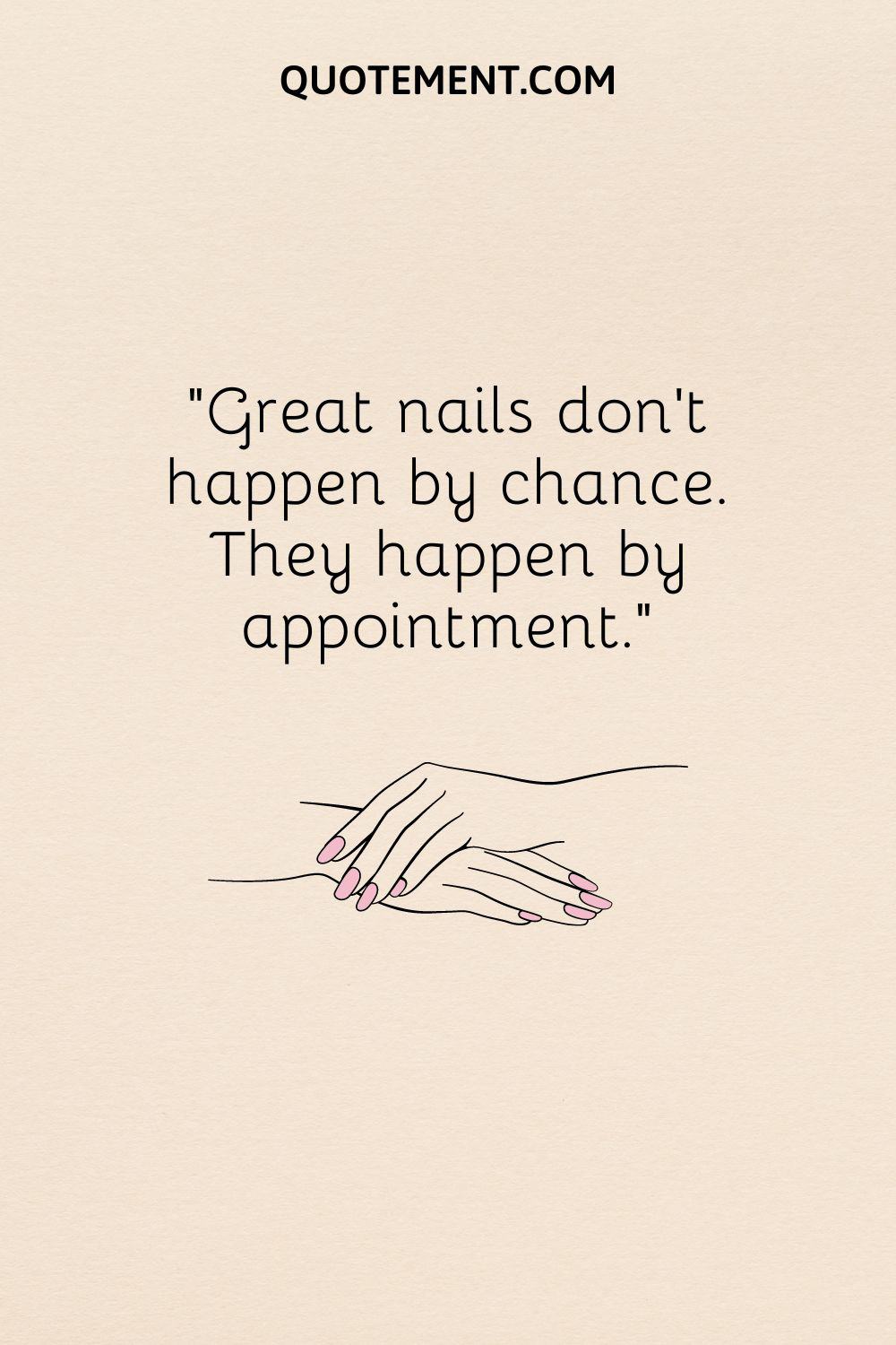 Great nails don’t happen by chance. They happen by appointment.