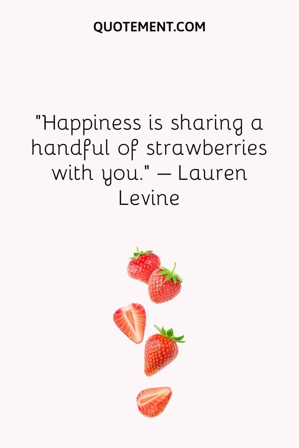 Happiness is sharing a handful of strawberries with you