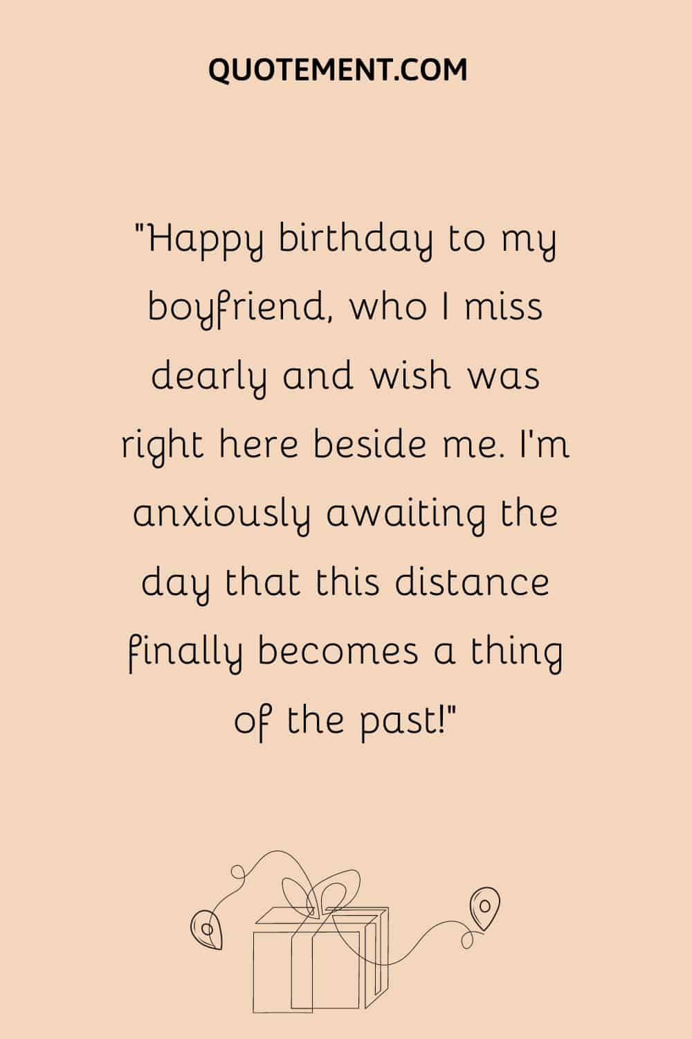 “Happy birthday to my boyfriend, who I miss dearly and wish was right here beside me. I’m anxiously awaiting the day that this distance finally becomes a thing of the past!”