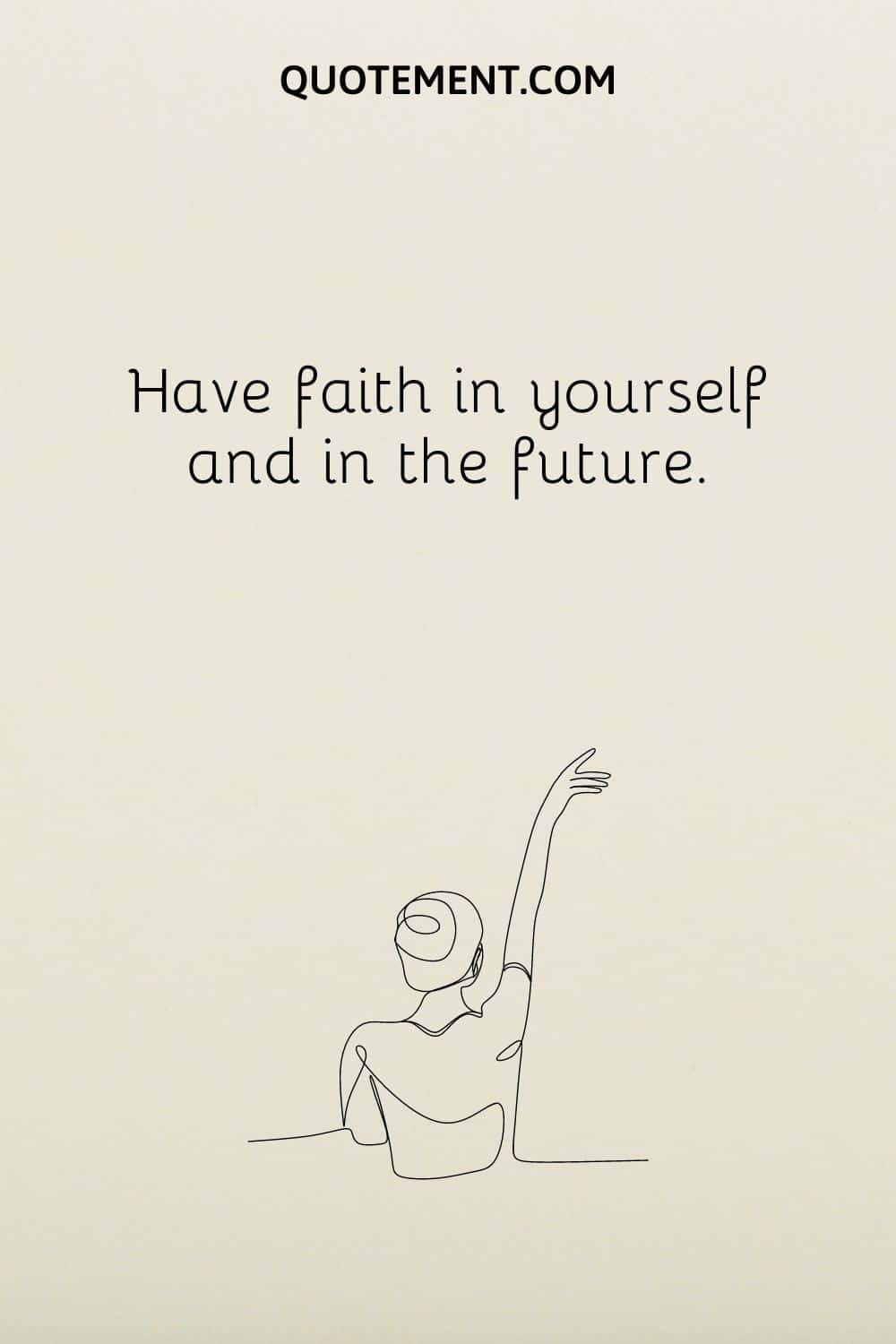 Have faith in yourself and in the future.