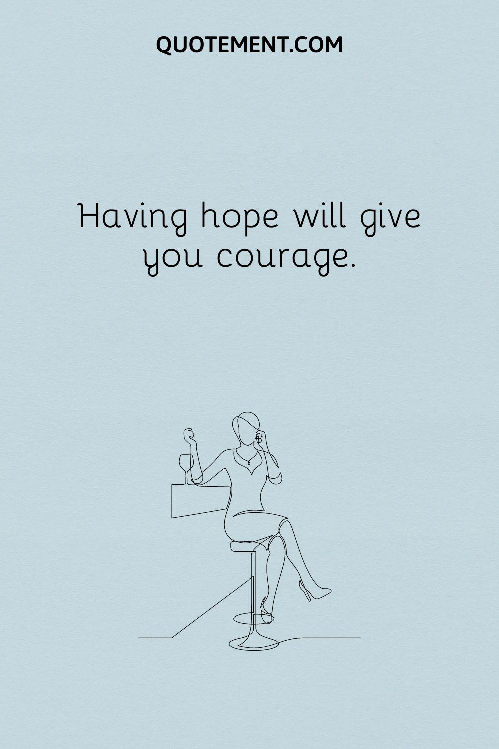 Having hope will give you courage.