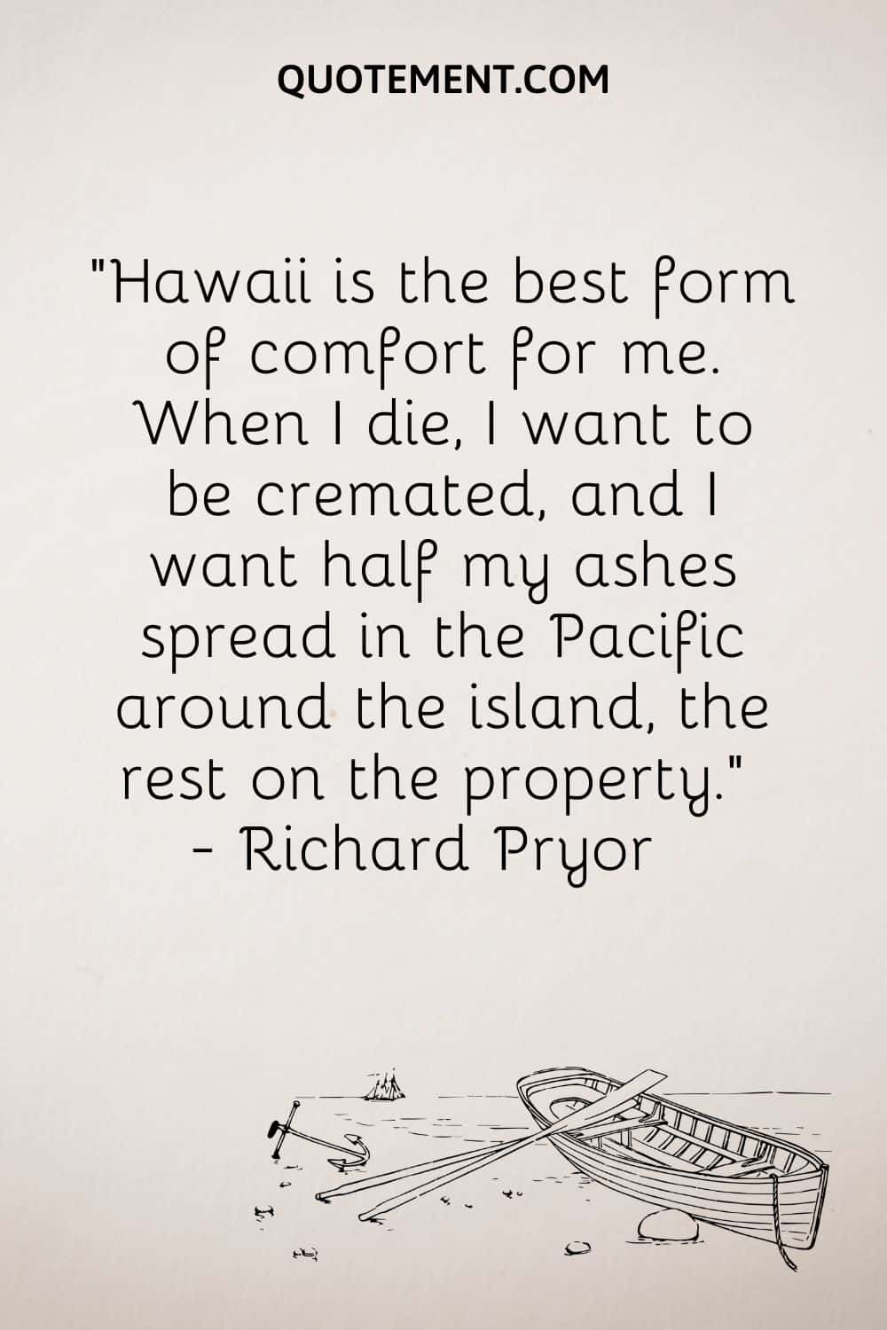 "Hawai es la mejor forma de consuelo para mí. Cuando muera, quiero que me incineren y que esparzan la mitad de mis cenizas en el Pacífico, alrededor de la isla, y el resto en la propiedad". - Richard Pryor