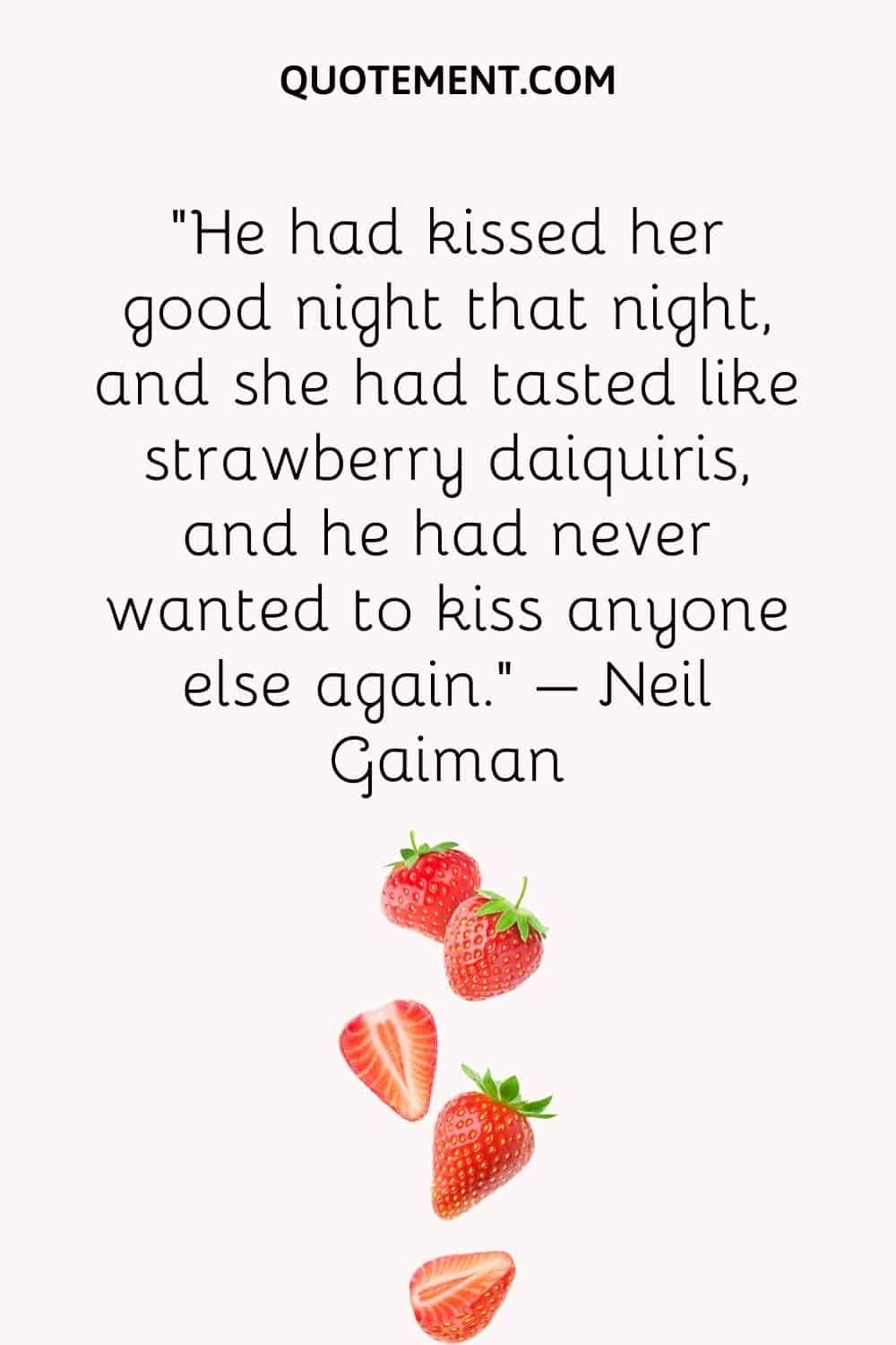 He had kissed her good night that night, and she had tasted like strawberry daiquiris, and he had never wanted to kiss anyone else again.