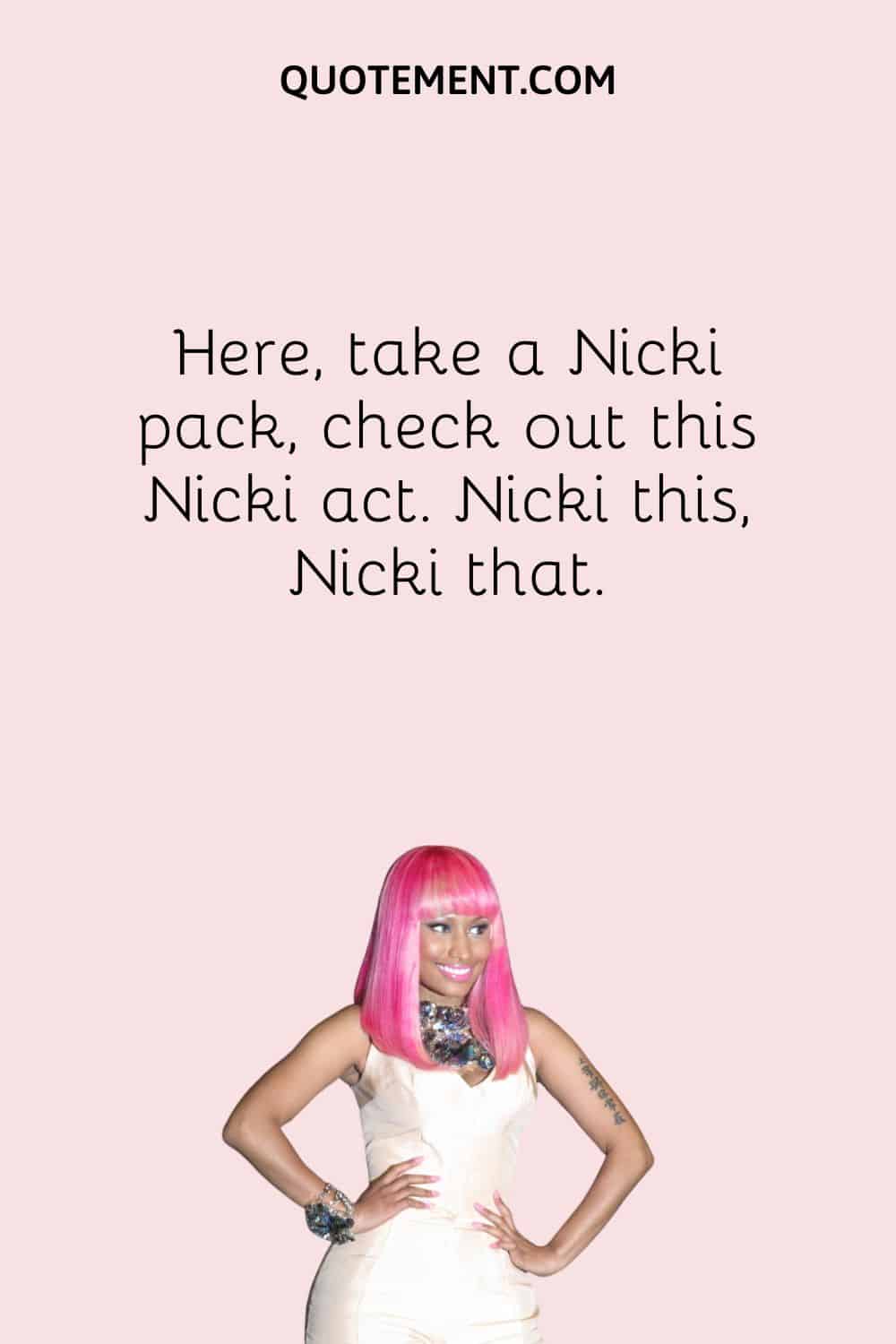 Here, take a Nicki pack, check out this Nicki act. Nicki this, Nicki that