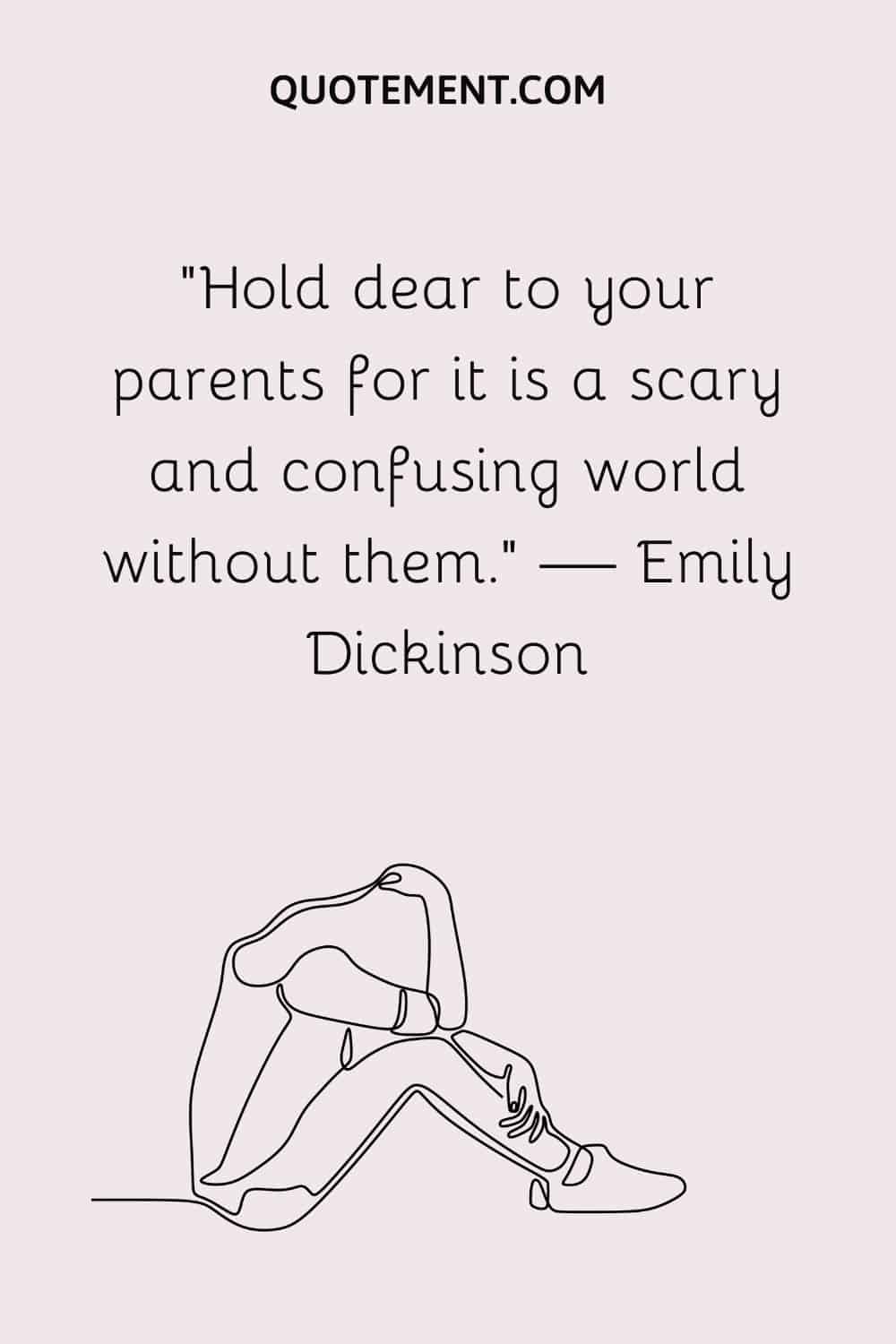 Hold dear to your parents for it is a scary and confusing world without them