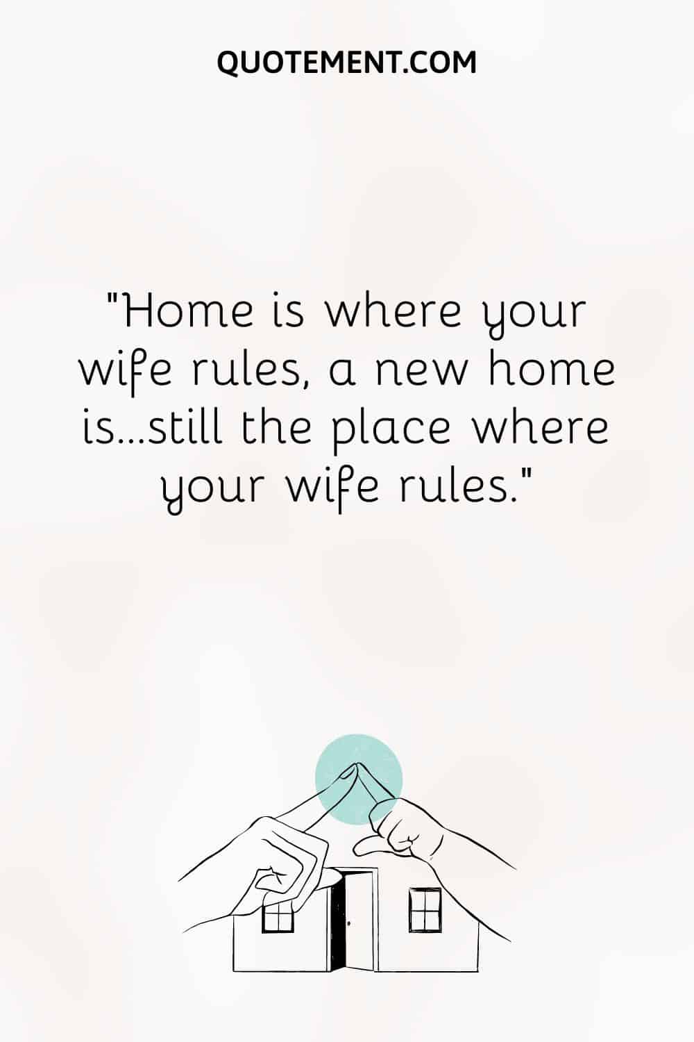 Home is where your wife rules, a new home is…still the place where your wife rules