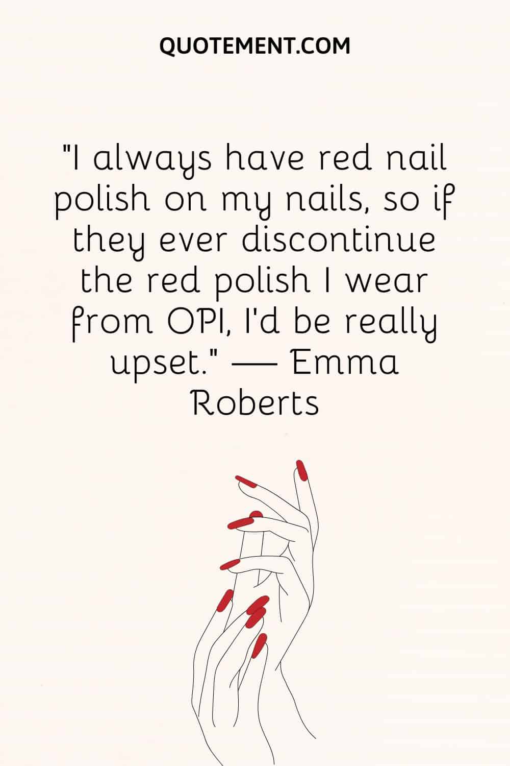 “I always have red nail polish on my nails, so if they ever discontinue the red polish I wear from OPI, I’d be really upset