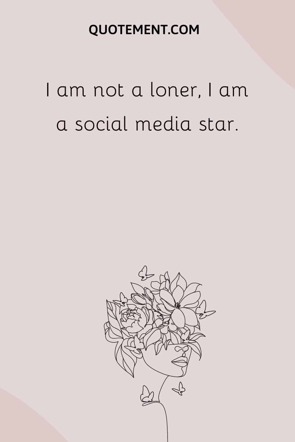 I am not a loner, I am a social media star.