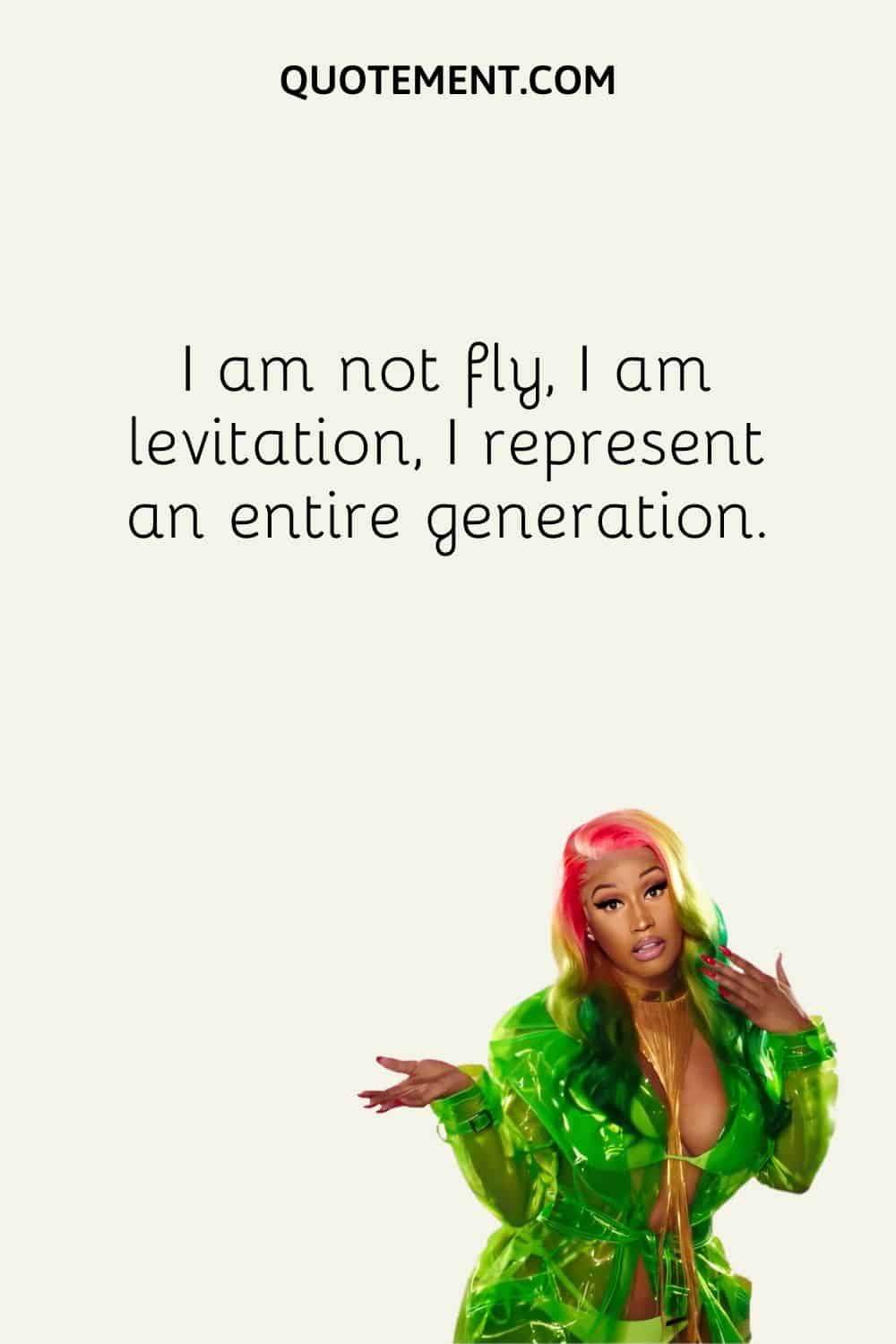 I am not fly, I am levitation, I represent an entire generation