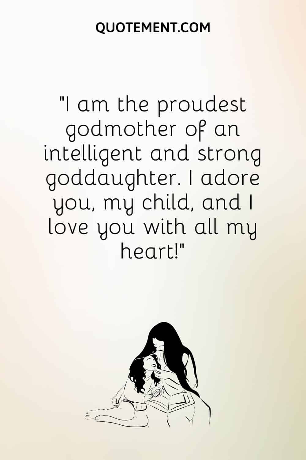“I am the proudest godmother of an intelligent and strong goddaughter. I adore you, my child, and I love you with all my heart!”