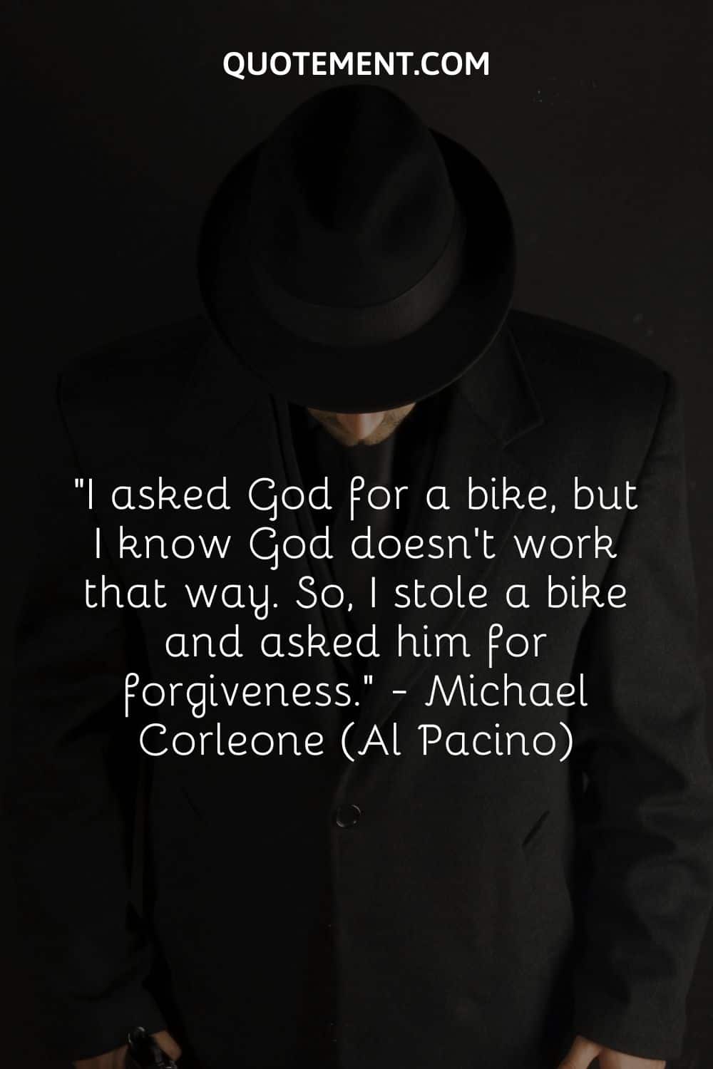 I asked God for a bike, but I know God doesn’t work that way. So, I stole a bike and asked him for forgiveness