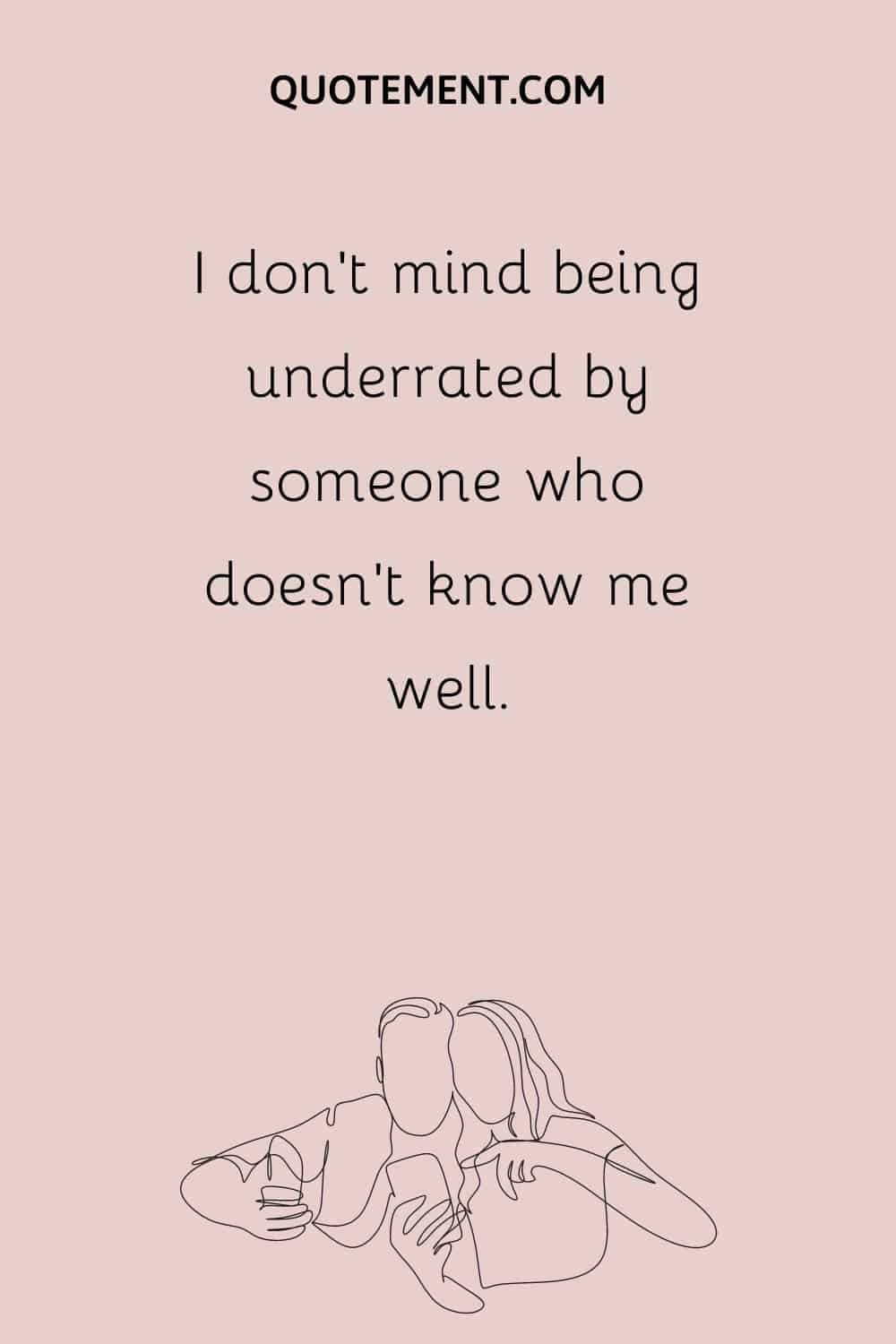 I don’t mind being underrated by someone who doesn’t know me well