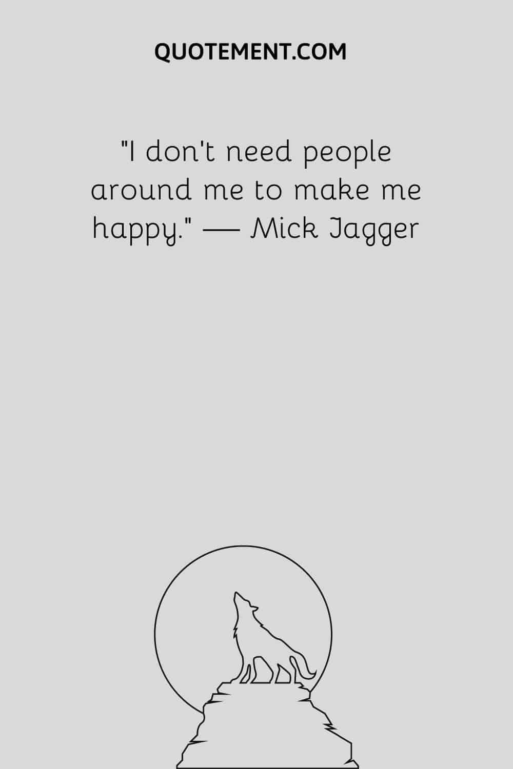I don’t need people around me to make me happy