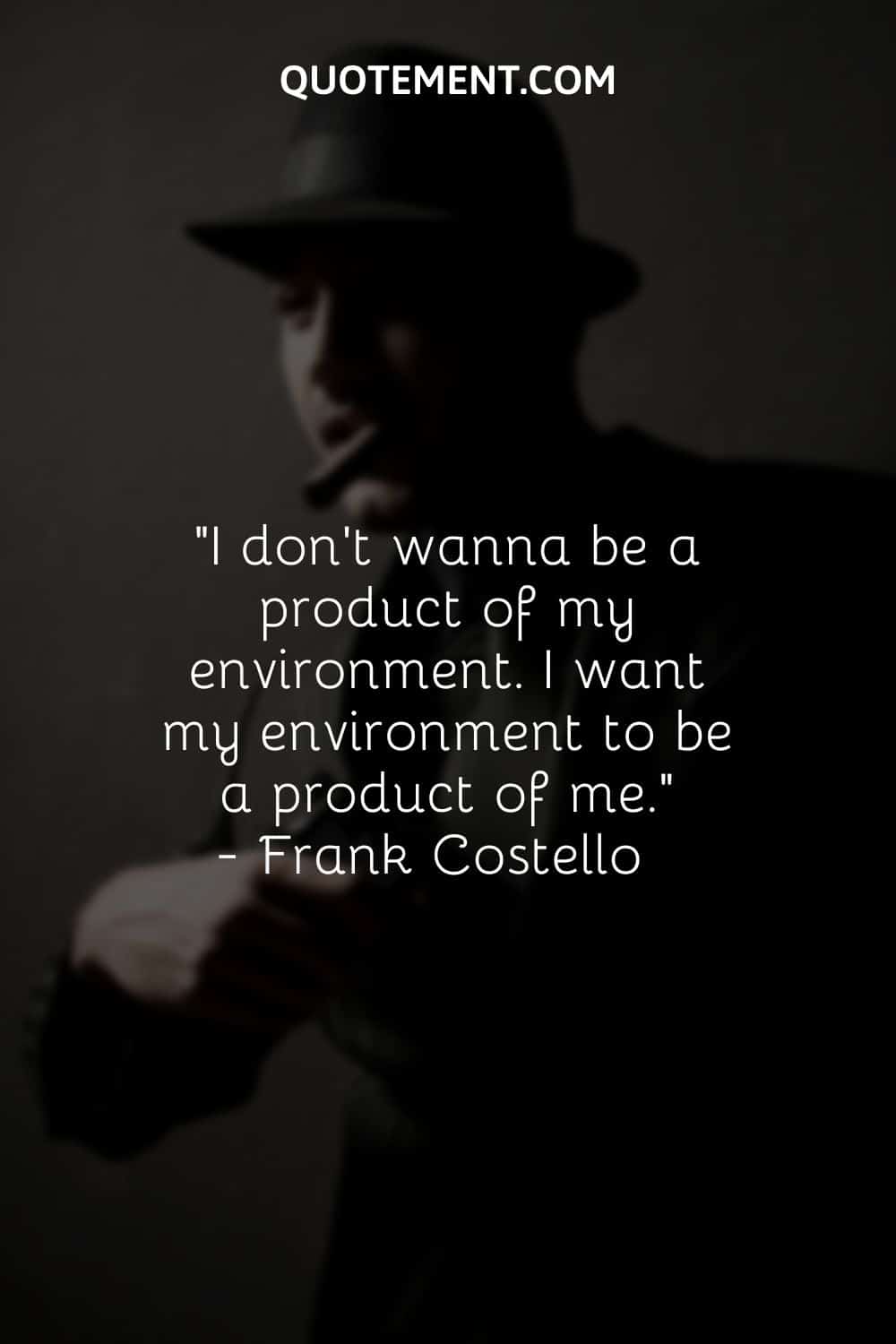I don’t wanna be a product of my environment. I want my environment to be a product of me.